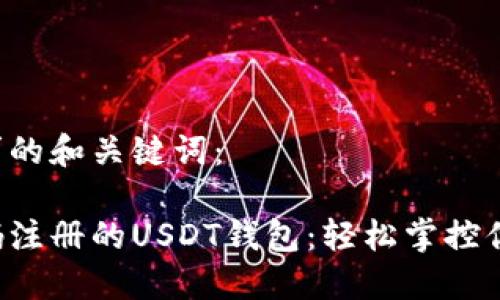 以下是您请求的和关键词：

无需手机号码注册的USDT钱包：轻松掌控你的加密资产！