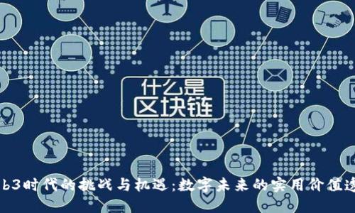 Web3时代的挑战与机遇：数字未来的实用价值透视