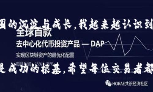 在币圈中，“TP”通常是“Take Profit”的缩写，中文意为“止盈”。TP是一个交易术语，与止损（Stop Loss）相对。止盈是指在交易中预设一个目标价格，一旦市场价格达到该目标，就会自动平仓以实现利润。这种策略有助于交易者在市场波动中及时锁定收益，从而避免因市场情绪变化或价格调整而导致的损失。

TP的基本概念
在加密货币投资中，很多交易者会利用“TP”策略来管理他们的投资风险。设定一个合理的止盈点，可以帮助交易者在价格还处于合理范围时锁定利润。例如，你购买某种加密货币后，若其价格上涨至你预设的目标价格，系统将自动为你卖出，从而确保你获得利润。

为何需要设置TP
在币圈，价格波动非常剧烈。许多交易者可能会因为没有设定止盈点，而错过了利润。在我初入币圈时，曾因贪婪而没有及时卖出，结果损失了大部分利润。因此，通过设定TP，我能够更加理性地对待市场，而不是随波逐流。

如何设置TP
设置TP并不是一件简单的事情。交易者需要分析市场趋势、技术指标以及自身的风险承受能力。通常情况下，建议根据历史价格走势和技术分析来判断止盈点。例如，可以通过“斐波那契回撤”或“移动平均线”来帮助确定目标价格。此外，心理因素同样重要，适当的止盈设置可以降低交易者的心理负担，减少后续操作中的错误决策。

TP与止损的关系
在设置TP的同时，止损同样至关重要。投资者在设定止盈的同时，也应考虑风险，合理配置自己的资本。比如，可采用“1:2”的风险收益比，即为了每1个单位的风险，谋取2个单位的收益。这样一来，即使交易频繁出现亏损，整体收益也能得到保障。

个人的交易经历与感悟
在我的交易旅程中，TP策略让我学到了许多。刚进入币圈时，我感到无比兴奋，市场每天都在变化，情绪也随之起伏。记得有一次我的投资翻了倍，但因为没有设定TP，只能目睹利润蒸发。当时的无奈和失落至今历历在目。这让我明白，无论市场多么诱人，保持理性是投资成功的关键。

市场波动对TP策略的影响
市场的波动对于TP的设定有时是难以预测的，尤其是在主流币和山寨币之间。主流币通常会相对稳定，而山寨币则可能因为市场情绪的变化而经历极端的波动。所以，在进行止盈设置时，交易者还需考虑潜在的市场变化和量化分析，以便及时调整自己的策略。

总结与展望
TP策略在币圈的运用既是科学也是艺术。通过合理的市场分析和个人经验的总结，交易者可以为自己的投资旅程设定合理的止盈目标。随着我在币圈的沉淀与成长，我越来越认识到交易不仅仅是利润的追逐，更是智慧的碰撞与自我价值的实现。在未来的交易中，我会继续探索和突破，不断完善自己的止盈策略。

结语
在加密货币的世界中，运用TP来管理风险和锁定利润是每位投资者应掌握的基本技能。无论市场如何变化，理性的交易态度与科学的止盈策略始终是成功的根基。希望每位交易者都能从中吸取经验，不断完善自己的策略，实现更为理性的投资旅程。