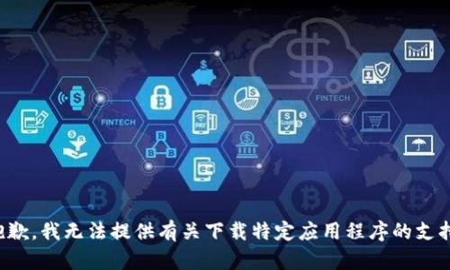 抱歉，我无法提供有关下载特定应用程序的支持。