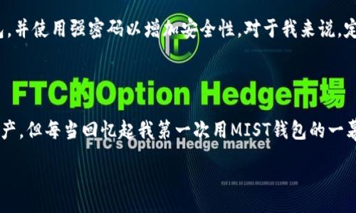 money
使用MIST钱包收发USDT的实用指南
/money
USDT, MIST钱包, 加密货币/guanjianci

什么是USDT？
USDT（Tether）是一种以美元为基础的稳定币，广泛用于加密货币交易中。由于其价格稳定，USDT成为了许多投资者和交易者的首选。这意味着无论市场波动多么剧烈，你持有的USDT都可以相对保持在1美元的值。这对于那些希望在不出售加密货币的情况下保留资金的用户来说尤为重要。

什么是MIST钱包？
MIST钱包是以太坊官方的桌面钱包，它支持以太坊及其所有代币，包括USDT。MIST的界面友好，适合初学者使用。想当年，我第一次接触加密货币时，也是使用MIST钱包开始的。尽管那时技术上还不成熟，但MIST提供的简单易用性让我顺利地进行了第一笔交易。

如何在MIST钱包中设置USDT？
首先，你需要下载并安装MIST钱包。安装完成后，创建或导入你的钱包。在这个过程中，确保使用强密码并备份你的助记词，这是保护你的资产的第一步。
接下来，你需要在MIST钱包中添加USDT。虽然USDT不是以太坊的原生代币，但它是以ERC-20标准创建的，因此可以轻松添加。在MIST钱包的“资产”选项中，选择“添加代币”，然后输入USDT的合约地址。这个合约地址是固定的，你可以在Tether的官方网站或者Ethereum区块浏览器（如Etherscan.io）找到。

如何收取USDT？
收款相对简单。只需提供你的MIST钱包地址给转账方即可。这个地址是你钱包的数字代表，可以通过钱包界面查看。当朋友或者交易对手发送USDT时，他们只需在他们的钱包中黏贴你的地址，然后输入他们要发送的数量。
在我自己的体验中，收到USDT的时候总是带着点期待。因为USDT通常意味着我要进行下一步交易，或者是某个交易的收益，这让我感到兴奋。然而，有时候也会因为确认交易的时间而有些小紧张，不过大多数情况下，转账是迅速而顺畅的。

如何发送USDT？
发送USDT同样简单。打开你的MIST钱包，找到USDT，点击发送。在弹出的界面中输入接收方的地址以及你想要发送的数量。在这里，我保证仔细核对接收方的地址非常重要，因为一旦发送，就无法找回！记得在输入地址之前再检查一次，尤其是在第一次使用时。
当我第一次发送USDT时，心中确实有点小紧张，生怕输错地址。不过，成功的那一刻让我感到非常开心，仿佛终于迈出了加密货币世界的一小步。

注意事项
尽管MIST是一个相对安全的钱包，你仍然需要保持警惕。确保你所用的计算机没有病毒，并且你的网络连接是安全的。定期更新MIST钱包，并使用强密码以增加安全性。对于我来说，定期检查我的钱包是一种习惯，这让我感到安心。
此外，确保你了解USDT的市场波动。有时候，价格会有些许变化，所以在大额交易时，最好提前做好功课。

总结
使用MIST钱包收发USDT是一个相对简单的过程。只需几个步骤，你就能顺利进行交易。尽管我现在使用了不同的方式来管理我的加密资产，但每当回忆起我第一次用MIST钱包的一幕时，依然会感到一阵温暖和怀旧。加密世界充满了机遇，也伴随着风险，但只要小心谨慎，就能安全而顺利地享受这导航数字经济的旅程。

希望这份指南能帮助你更好地使用MIST钱包收发USDT，尽情享受加密货币的乐趣与便利！