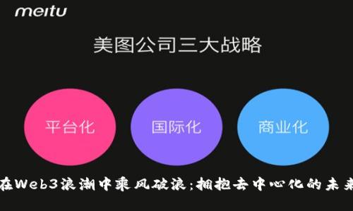 在Web3浪潮中乘风破浪：拥抱去中心化的未来