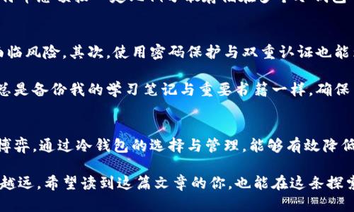   比特币冷钱包使用指南：安全存储与精明投资 / 
 guanjianci 比特币,冷钱包,安全存储 /guanjianci 

引言：我与比特币的初识
在我还是个年轻人的时候，身边常常会有人谈论比特币。我对这个新兴的数字货币充满了好奇。那时，我并不知道如何安全地存储我的加密资产，然而，对于比特币冷钱包的概念我早有耳闻。冷钱包的安全性和低风险引起了我的兴趣。这让我不断思考，比特币冷钱包到底应该放多少个呢？这个问题不仅仅关乎经济利益，更涉及到个人理财的智慧。

冷钱包的基本概念
在深入探讨“放多少个”之前，我们需要理解什么是冷钱包。冷钱包是指一种离线存储加密货币的方法，它通常不直接连接到互联网，这样就能大幅降低被黑客攻击的风险。冷钱包通常有硬件钱包、纸钱包等形式。

冷钱包的重要性与优势
安全性是冷钱包最显著的优势。当我第一次意识到，许多比特币盗窃案都是因为用户在线上存储资产时的疏忽而产生的，我内心也不禁感到一阵不安。相对于热钱包，冷钱包能为我们的比特币提供更好的保护。只有我自己能访问到这些资产，想想都让我心里踏实不少。

除此之外，冷钱包还能帮助用户在长期投资中保持自己的资产不被随意动用。记得我曾有一次冲动交易，将所有的比特币都存放在热钱包里。面对市场波动，我很容易被裹挟进去。事后我发现，如果当初选择冷钱包，那么我就能更加理智地对待自己的投资。

如何选择适合自己的冷钱包
选择冷钱包时，常常面临多种选择。首先，要考虑安全性，像Ledger、Trezor这样的知名硬件钱包就是非常不错的选择。同时，我认为选择品牌时，要关注用户社区的反馈与评价，了解他们的使用感受也是很有帮助的。

合理安排冷钱包的数量
那么，问题来了：究竟要在冷钱包中存放多少个比特币？从我个人的经验来说，首先要明确自己的投资目标与风险承受能力。如果你是长期投资者，计划持有多年的比特币，那么我建议你在冷钱包中放足够的比特币以便随时管理。

我曾经因为一时贪心而将大部分资产放在了一个冷钱包中，结果相对较高的风险让我感到很不安。为了避免流动性不足的问题，我可以选择将我的比特币总额按一定比例分散存储在多个冷钱包中，这样既可以降低丢失风险，又能更好地管理日常的资金流动。

冷钱包的使用技巧
使用冷钱包时，我总结了几个小技巧可以帮助你更有效率地管理你的比特币。首先，保持冷钱包固件的更新是非常关键的，有时候软件漏洞会让资产面临风险。其次，使用密码保护与双重认证也能为你的冷钱包增加一层保护，尤其是在进行资产转移时。

我发现，很多人都忽视了备份冷钱包的重要性。每当我成功存入比特币后，总会把相关信息记录下来，确保在需要时可以顺利找回。这就像是我小时候总是备份我的学习笔记与重要书籍一样，确保自己不会丢失任何有价值的东西。

最后的思考：安全与心态
在结束这篇文章之前，我想说的是，不管选择何种冷钱包，我们存放的金额与数量都要和我们的心理承受能力相匹配。毕竟，投资本身就是一场心理的博弈。通过冷钱包的选择与管理，能够有效降低风险，同时让我们在这个快速变化的市场中保持平和的心态。

回首我与比特币的相遇，我从未后悔过这些年的投资旅程。通过合理地使用冷钱包与分散风险的方法，我相信自己能够在这条充满挑战的道路上越走越远。希望读到这篇文章的你，也能在这条探索的道路上找到属于自己的财富自由之路。