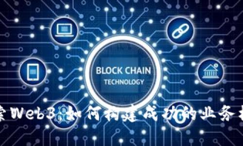 探索Web3：如何构建成功的业务模式