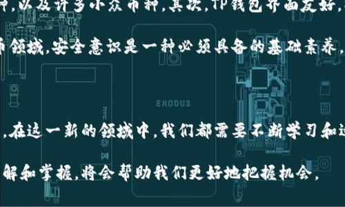 TP钱包（TokenPocket）是一款流行的数字货币钱包，用户可以通过它进行加密货币的存储、交易和管理。尽管使用TP钱包的过程比较简单，但在开通和使用时，仍然会涉及到一些费用和费用结构的问题。在这篇文章中，我们将深入探讨TP钱包开通是否需要费用，以及与其相关的一些实用信息和个人经历。

TP钱包开通的费用分析

首先，让我们明确一点：注册一个TP钱包是免费的。用户可以直接下载TP钱包的应用程序，进行注册和创建新钱包，无需支付任何开通费用。这一点让我想起了我小时候第一次接触网络时，参加某些在线论坛也只需要简单地注册一个账号，便可以体验到许多有趣的内容。

然而，虽然注册是免费的，但在使用TP钱包时，用户可能会面临其他费用。这些费用通常与区块链交易有关。当你进行加密货币的转账、兑换或者其他操作时，需要支付一点网络手续费（也称交易费用），这是区块链系统运作过程中的必需费用，主要用于激励矿工处理和确认交易。

常见的费用类型

以下是几种常见的与TP钱包使用相关的费用：

ul
    listrong网络手续费：/strong在进行转账时，你需要支付网络手续费。这些费用的高低取决于你选择的币种和当前网络的拥堵程度。比如，当以太坊网络繁忙时，手续费可能会大幅增加。/li
    listrong兑换手续费：/strong如果你在TP钱包内进行币种兑换，平台通常会收取一定比例的兑换手续费。这是平台盈利的重要来源之一。/li
    listrong提现费用：/strong将数字货币提现到其他平台或银行账户时，可能会涉及到提现手续费。不同平台的收费标准不一样，通常在提现时都会有明确标示。/li
/ul

提升TP钱包使用体验的技巧

虽然TP钱包的使用可能会涉及到一些费用，但我发现有几个简单的方法可以帮助用户降低手续费，从而提高使用体验。

ul
    listrong选择合适的交易时间：/strong在网络拥堵较少的时段进行交易，可以显著降低手续费。我通常会在早晨或深夜进行交易，这是我个人的一种小技巧。/li
    listrong使用合适的币种：/strong某些币种的交易手续费比较低，比如在以太坊和比特币之外的一些二层解决方案中进行交易，费用会更低。/li
    listrong了解交易费用结构：/strong事先了解TP钱包内不同功能的费用结构，避免因盲目操作而产生不必要的费用。/li
/ul

个人经历与感悟

在我使用TP钱包的过程中，我回忆起自己刚开始接触加密货币时的好奇和紧张。我记得第一次转账时，因为不确定手续费的高低，我反复查看了各类论坛和教程。但随着使用经验的增加，手续费的问题逐渐变得不再困扰我。事实上，了解每一笔费用的作用，正是掌握加密货币世界的一部分。

我也遇到过一些因抓不住交易时机而产生高额手续费的情况，让我痛心不已。经过几次这样的经历后，我开始注意到网络拥堵与手续费之间的关系，从而在适当的时机进行转账，节省了不少费用。

TP钱包的优势与安全性

除了费用问题外，TP钱包还有许多其他值得关注的优势。首先，它支持多种区块链资产的管理，包括比特币、以太坊、EOS等主流币种，以及许多小众币种。其次，TP钱包界面友好，操作简单，即使是新手用户也能够快速上手。

安全性方面，TP钱包提供了多重安全保护措施，包括私钥自我管理、助记词保护等。这让我到自我保护的重要性，尤其是在数字货币领域，安全意识是一种必须具备的基础素养。

结论

总的来说，TP钱包的开通本身是免费的，但在使用过程中可能面临一些相关费用。用户在享受交易便利的同时，也要做好费用管理。在这一新的领域中，我们都需要不断学习和适应。我相信，随着对这个生态系统的了解加深，用户将能够更加自信地进行操作，从而实现财富的有效管理。

因此，作为TP钱包的用户，我非常推荐大家熟悉这个钱包的各种小技巧和费用结构。在这个快速发展的加密货币世界中，多一些了解和掌握，将会帮助我们更好地把握机会。