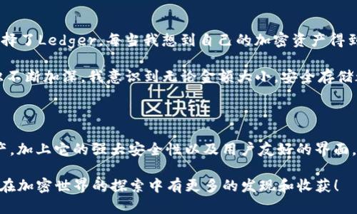 是的，Ledger钱包支持USDT（Tether）。USDT是一种稳定币，其价值与美元挂钩。使用Ledger硬件钱包存储USDT可以增加资产的安全性，因为它提供了离线存储的功能，有效保护您的加密资产免受黑客攻击和恶意软件的威胁。

在Ledger钱包中，您可以使用Ledger Live应用程序管理和交易USDT。您可以通过选择不同的区块链网络，例如以太坊（ERC-20）或Tron（TRC-20）来接收、发送和管理您的USDT。请确保设备和应用程序保持更新，以享受最新的安全特性和功能。

如果您是在Ledger硬件钱包上处理USDT，可以按照以下步骤操作：

如何在Ledger钱包中使用USDT

1. **连接Ledger设备**：首先，将Ledger钱包连接到计算机或移动设备，并确保已经安装最新的Ledger Live应用程序。

2. **安装必要的应用程序**：在Ledger Live中，您需要安装与USDT相关的区块链应用程序（如以太坊或Tron）。可以在应用程序管理器中找到并进行安装。

3. **创建账户**：在Ledger Live中创建一个新账户，选择您所需的区块链（例如Ethereum或Tron），这将用于管理USDT。确保您能够接收和发送资产。

4. **接收USDT**：获取您的USDT接收地址，您可以在Ledger Live中找到这个地址。将此地址分享给发送方，然后就可以接收USDT了。

5. **发送USDT**：如果您想要发送USDT，您只需输入收件人的地址，输入发送的金额，并确认交易。记得仔细核对任何地址，因为任何错误都可能导致资产的丢失。

为什么选择Ledger钱包存储USDT

选择Ledger钱包存储USDT的原因主要有以下几点：

1. **安全性**：Ledger钱包使用了多种安全措施，包括PIN码保护和恢复短语，确保您的资产安全。

2. **离线存储**：Ledger硬件钱包将私钥存储在设备中，不会在线暴露，降低了被黑客攻击的风险。

3. **用户友好**：Ledger Live应用程序界面友好，即使是新手用户也能轻松上手管理数字资产。

4. **多币种支持**：除了USDT，Ledger钱包支持数百种其他加密货币，方便用户管理多种资产。

个性化观点与体验

回想我自己第一次接触加密货币时，当然是对所有的技术细节感到陌生，然而这种神秘感也促使我不断去探索。我尝试过多种钱包，最后选择了Ledger。每当我想到自己的加密资产得到安全保障时，总是感到一种安心。

我尤其记得那次在去参加朋友聚会的路上，我接到了一个交易的提示。那天我接收了一笔USDT，虽然数额不大，但随着我对加密世界的认识不断加深，我意识到无论金额大小，安全存储都是极为重要的。Ledger确实让我感受到这种便利和安全的双重保证。

总结

总的来说，Ledger钱包是一个非常适合存储USDT的工具。通过Ledger Live，用户不仅可以安全地管理USDT，还能方便地管理其他数字资产。加上它的强大安全性以及用户友好的界面，Ledger成为了许多加密爱好者的首选钱包之一。如果你还在考虑选择哪个钱包来保护你的数字资产，Ledger无疑是一个值得信赖的选择。

不论你是初学者还是经验丰富的交易者，理解如何安全地存储和管理你的USDT都是至关重要的。希望我的分享能对你有所帮助，也期待你在加密世界的探索中有更多的发现和收获！