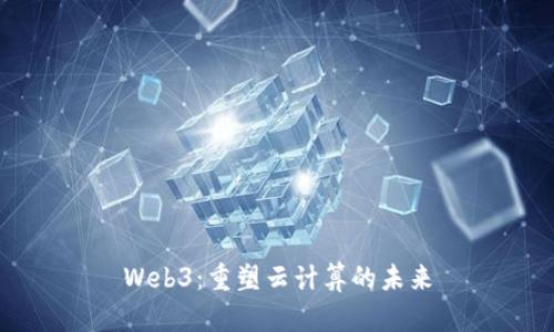 Web3：重塑云计算的未来