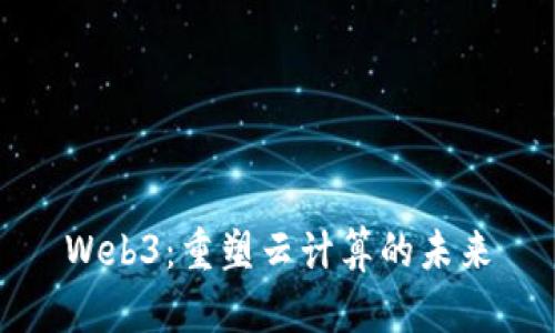 Web3：重塑云计算的未来