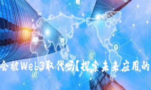 手机APP会被Web3取代吗？探索未来应用的发展趋势