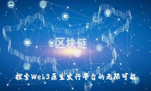 探索Web3原生发行平台的无限可能