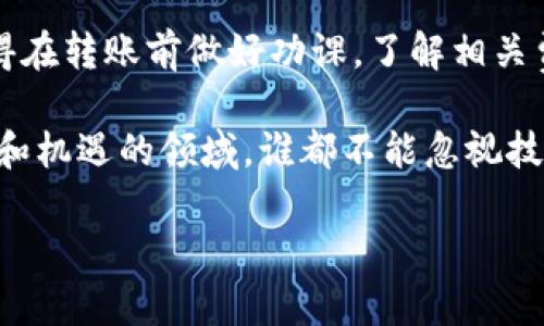 在加密货币的世界中，跨链转账日益成为一种重要的需求。对于使用TP钱包的用户来说，了解如何进行跨链转账尤为关键。接下来，我将详细介绍使用TP钱包进行跨链转账的相关内容。

什么是TP钱包？
TP钱包是一款流行的数字资产钱包，它支持多种主流公链和代币的管理。TP钱包不仅具备安全、便捷的特点，还为用户提供了丰富的功能，比如去中心化交易所的访问信息、NFT管理等。对于密切关注数字资产投资的人士而言，TP钱包无疑是一个可靠的选择。

跨链转账的必要性
在我年轻的时候，我也曾对不同区块链的加密货币感到困惑。虽然比特币和以太坊是最为人熟知的项目，但在现实生活中，我们常常会遇到这样的情况：希望将某种资产从一个链转移到另一个链。例如，可能需要将ERC20代币转换为BSC网络中的代币。这时候，跨链转账就显得尤为重要了。

TP钱包支持哪些跨链转账？
TP钱包支持多种主流公链的跨链转账，包括但不限于以太坊（ETH）、币安智能链（BSC）、波卡（Polkadot）、柚子（EOS）等。这意味着无论你手中有什么资产，只要相关链有支持的桥接服务，就能够实现跨链转账。

如何在TP钱包中进行跨链转账？
下面我们就来详细探讨如何在TP钱包中进行跨链转账的过程。这是一个简单且高效的过程，但我建议在操作前确保了解相关的费用和转账时间。
ol
  listrong打开TP钱包：/strong首先，确保你的TP钱包已经下载并更新到最新版本。/li
  listrong选择代币：/strong在主界面上，找到你想要转账的代币，例如选择ETH。/li
  listrong选择跨链转账:/strong在你的交易选项中，寻找“跨链转账”或“桥接”选项，点击进入。/li
  listrong选择目标链：/strong选择你希望将代币转移到的目标链，比如选择币安智能链。/li
  listrong输入金额：/strong输入你希望转账的代币数量，确保你的余额足够支付转账费用。/li
  listrong确认信息：/strong仔细确认转账信息，包括发送地址和接收地址。/li
  listrong提交交易:/strong完成确认后，提交交易。此时，你可能会收到一些提示或确认信息。请耐心等待确认。/li
/ol

跨链转账时需要注意的事项
虽然跨链转账相对简单，但在此过程中，有一些关键点需要注意：
ul
  listrong手续费:/strong不同链之间的转账可能涉及不同的手续费，确保你了解这些费用。/li
  listrong转账时间:/strong跨链转账的时间可能比链内转账更长，请耐心等待确认。/li
  listrong安全性:/strong确保你在进行跨链操作时连接到安全的网络，避免使用公共Wi-Fi等不安全的环境。/li
/ul

总结
对于加密领域的新手，跨链转账可能会有些令人害怕。但通过TP钱包的简易操作和友好的用户界面，这个过程变得更加直观。记得在转账前做好功课，了解相关费用和时间，保持警惕并确保所有信息的准确性。

最后，我要强调的是，掌握这些跨链转账的知识，不仅提升了个人对加密世界的理解，也有利于将来的投资决策。在这个充满变化和机遇的领域，谁都不能忽视技术对资产流动的影响。希望这些内容能帮你成功地使用TP钱包进行跨链转账！

希望这些内容能够对你有帮助！如有其他问题，欢迎随时提问。