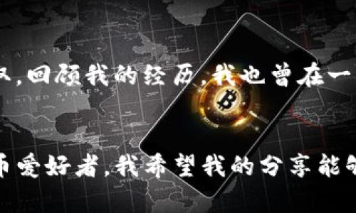 /内容：如何通过TP钱包给合约地址转账 | 安全性, 便利性, 操作步骤

TP钱包, 合约地址, 转账/guanjianci

引言
在如今的数字资产世界里，钱包的使用成为了我们操作加密货币的基础。而TP钱包作为一款热门的数字钱包，凭借其用户友好的界面和强大的功能，逐渐受到了众多用户的青睐。我自身也是TP钱包的一名用户，今天我想与大家分享如何通过TP钱包给合约地址转账。在这个过程中，会涉及到一些实用的操作步骤，也会分享我个人的经验与建议。

什么是合约地址？
首先，我们需要了解什么是合约地址。简单来说，合约地址是在区块链上部署的智能合约所对应的地址。智能合约是一段运行在区块链上的代码，能够在特定条件下自动执行。当我们向合约地址转账时，其实是在与这个合约进行交互，有些合约地址可能涉及到具体的项目或服务。在我刚刚接触区块链的时候，对合约地址的理解也并不是很清晰，但随着时间的推移，我逐渐明白它的重要性和作用。

步骤一：安装TP钱包
如果你还没有安装TP钱包，首先需要下载并安装它。在各大应用商店中，你可以很容易找到TP钱包，并进行下载。安装完成后，按照提示进行注册和设置密码。在这个过程中，务必妥善保管好你的助记词，确保你的资产安全。我记得我在初次设置钱包时，花费了不少时间，而心中也充满了期待：这将是我管理数字资产的全新起点。

步骤二：添加资产
一旦完成钱包的设置，你需要添加想要转账的资产。在TP钱包中，你可以根据提示找到“资产管理”选项，选择你的数字资产（例如以太坊）并进行添加。如果你是第一次操作，可能会有些紧张，我也曾因不熟悉而小心翼翼，但只要遵循流程，一切都会顺利进行。

步骤三：获取合约地址
接下来，你需要获取你想要转账的合约地址。这通常可以在相关项目的官方网站或社交媒体平台上找到。在这里，我建议大家一定要确认合约地址的正确性，以免造成不必要的损失。记得我当时为了验证合约的真实性，特意去查阅了多方资料，验证了好几遍，终于才放心进行后续操作。

步骤四：进行转账操作
在确认完所有信息后，回到TP钱包进行转账。点击“转账”按钮，输入合约地址和转账金额。此时，请务必再次核对所有信息，确保地址和金额都准确无误。任何一处失误都可能导致资金的损失，我也曾因为疏忽而进行过错误操作，所以这一步骤我总是格外小心。

步骤五：确认交易
确认无误后，点击确认按钮，TP钱包会提示你输入钱包密码以完成交易。这一步是为了保护你的资产安全。在输入密码后，你的转账请求将会被发送至区块链网络进行处理。在这个过程中的等待时间，可能会让人有些焦虑，但我总是告诉自己：耐心是数字货币投资的重要品质。

步骤六：查看转账状态
交易完成后，你可以通过TP钱包的交易记录功能查看你的转账状态。一般来说，成功的转账会在交易记录中显示，而如果遇到问题，也可以通过这个功能及时发现并采取相应措施。我每次完成转账后都会忍不住去查看记录，那是一种安心的感觉。

安全性提示
与数字资产相关的操作都需要高昂的警惕性。在转账过程中，务必保持良好的安全习惯，例如定期更改钱包密码、开启双因素认证等。此外，避免在公共Wi-Fi环境下进行重要操作，以防信息被窃取。回顾我的经历，我也曾在一次轻率的操作中差点遭遇诈骗，之后我吸取了教训，变得更加谨慎。

总结
通过以上的步骤，相信大家已经掌握了如何在TP钱包中给合约地址转账的基本操作。这一过程中可能会遇到一些小问题，但只要我们保持冷静，仔细核对，都会迎刃而解。作为一名普通的数字货币爱好者，我希望我的分享能够帮助到你们。从第一次接触数字货币到如今的从容自信，这段经历让我深刻体会到技术的迅速发展和个人投入的重要性。希望大家在数字资产的世界中，能够安然自得，收获更多的快乐与财富！