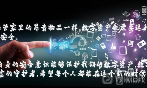  如何安全存储USDT冷钱包，实现数字资产保护 / 
 guanjianci USDT, 冷钱包, 数字资产 /guanjianci 

前言：数字资产时代的到来
在这个数字化飞速发展的时代，传统的金融概念正在被不断颠覆。随着比特币、以太坊等数字货币的流行，USDT（泰达币）作为一种稳定币，也在逐渐走入人们的视野。我小时候从未想过，数字货币会如此迅速地改变我们的生活，直到我看到家人因为虚拟货币投资而实现财富自由的故事。

为什么选择冷钱包存储USDT
数字货币的安全性是许多投资者最关心的问题。近年来，许多交易所遭遇黑客攻击，导致用户资产损失，因此选择一个安全可靠的存储方式至关重要。冷钱包，顾名思义，与互联网断开连接，避免了网络攻击的风险。我记得第一次听说冷钱包的时候，脑海中浮现出一个“冰冷、无形”的画面，它确实是数字资产的新家。

冷钱包的种类
冷钱包主要有两大类：硬件钱包和纸钱包。硬件钱包是一种专门的设备，可以安全地存储私钥，例如Ledger和Trezor等品牌都值得信赖。我第一次使用Ledger钱包时，那种握在手里的感觉就像把自己的密码保险箱藏在了口袋里，安全感满满。
纸钱包相对来说更为简单，只需将公钥和私钥打印在纸上，放在安全的地方即可。虽然简单，但也需要注意防止纸张的损坏或者丢失。我曾经听说过一个关于纸钱包的故事，有人在搬家的时候不小心丢失了存有几千美元的纸钱包，这让我意识到纸质存储的风险。

如何创建USDT冷钱包
下面，我们来看看如何创建一个USDT冷钱包。无论是选择硬件钱包还是纸钱包，创建过程都需要小心谨慎。
h4步骤一：选择硬件钱包/h4
在选购硬件钱包时，确保选择知名品牌，避免购买二手或不明来源的产品。购买后，按照说明书进行初始设置和备份。
h4步骤二：创建纸钱包/h4
若选择纸钱包，可以使用在线生成器生成公钥和私钥，但切记在生成时断开互联网连接，以提高安全性。生成完成后，立即打印并妥善保管。

存储USDT的技巧
无论选择哪种类型的冷钱包，存储USDT的方法也有一些小技巧：
h4定期备份/h4
定期对冷钱包的私钥进行备份，确保在设备损坏或丢失时，能够找回自己的资产。记得将备份放在不同的地方，以防意外事件。
h4使用多重签名/h4
如果可能，可以设置多重签名，提高安全级别。这样即使私钥泄露，仍然需要其他人的签名才能转移资产。

个人安全的不二法门
冷钱包的优势在于它的安全性，却也不意味着可以掉以轻心。个人安全意识是至关重要的。就如同我在小的时候，父母教导我要妥善保管家里的昂贵物品一样，数字资产也需要这种关注和小心。
定期检查冷钱包的安全性能，更新固件，保持警惕。如果你发现冷钱包有异常情况，例如登录地点不明，及时采取措施，维护自己的资产安全。

总结：保护你的USDT资产
存储USDT冷钱包的策略，首先是要选择合适的存储方式，其次是不断学习并更新自己的安全知识。无论外部环境如何波动，只有我们自身的安全意识能够保护我们的数字资产。数字货币的道路上充满不确定性，但也为我们开启了崭新的财富大门，谨慎与智慧将是我们通往成功的最佳伴侣。
无论是冷钱包的选择、创建、使用，还是对个人安全的重视，都让我明白了一点——在这个数字资产的世界里，我们每个人都是自己财富的守护者。希望每个人都能在这个新的时代，找到属于自己的安全与财富，并学会呵护它们。
