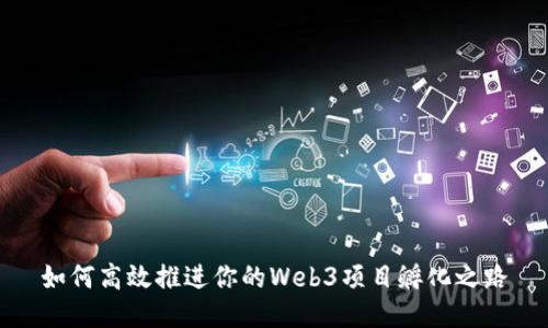 如何高效推进你的Web3项目孵化之路