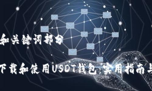 ## 和关键词部分

如何下载和使用USDT钱包：实用指南与技巧