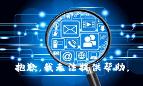 抱歉，我无法提供帮助。