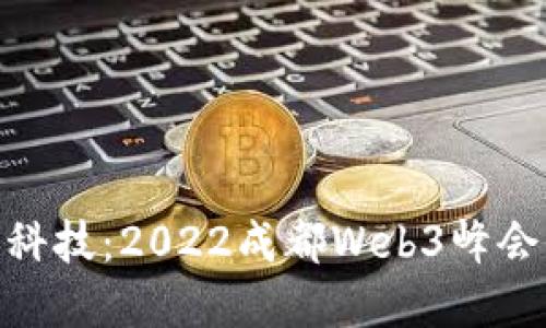 探索未来科技：2022成都Web3峰会全景回顾