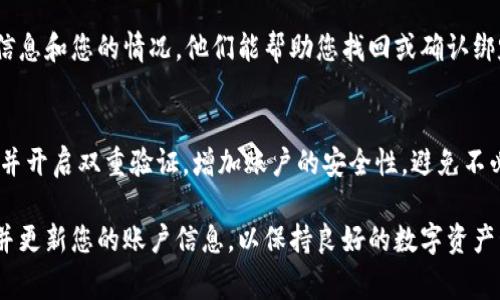 为了确保您的 TP 钱包安全且功能正常，了解您绑定的邮箱非常重要。然而具体的绑定邮箱信息由于涉及用户隐私，无法通过公共渠道查询。如果您需要确认您的 TP 钱包绑定了哪个邮箱，可以通过以下几种方法来解决：

查看钱包设置
首先，打开您的 TP 钱包应用。在主界面上，通常会有一个“设置”或“账户”选项。点击进入后，查找与邮箱相关的账户信息。这是最直接的方法，您可以在这里确认绑定的邮箱地址。

查找注册邮件
如果您在注册 TP 钱包时使用了一个邮箱，TP 钱包通常会向该邮箱发送确认邮件或欢迎邮件。您可以回忆一下注册时使用的邮箱，去查看当时的邮件记录，或许能找到相关信息。

重置密码流程
如果您忘记了绑定的邮箱，许多钱包应用提供了重置密码的功能。当您选择重置密码时，系统会要求您输入绑定的邮箱地址并发送验证链接。您可以尝试不同的邮箱，看看哪一个能够收到验证邮件，以此来确定绑定的邮箱。

联系客服
如果上述方法都无法解决您的问题，您可以直接联系 TP 钱包的客服。提供必要的个人信息和您的情况，他们能帮助您找回或确认绑定的邮箱地址，通常客服更能快速和安全的帮助解决您的问题。

保管好自己的信息
无论如何，记得将您的邮箱信息及相关密码妥善保管，使用复杂且不容易被猜测的密码，并开启双重验证，增加账户的安全性，避免不必要的麻烦。

在使用 TP 钱包或任何数字钱包时，确保了解您的安全和隐私是非常重要的，及时检查并更新您的账户信息，以保持良好的数字资产管理。