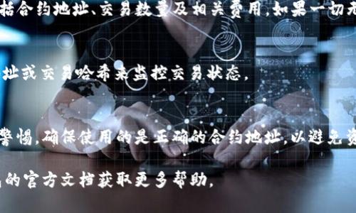 使用TP钱包（TokenPocket）时，如果你想要与智能合约进行交互，例如向合约地址发送资金、调用合约函数或进行其它操作，找到合约地址是至关重要的。以下是关于如何填入合约地址的一些指导：

1. 获取合约地址
首先，你需要有一个有效的智能合约地址。这个地址由合约的创建者提供，通常可以在区块链浏览器（如 Etherscan 或 BscScan）上找到。务必确保你使用的是正确的合约地址，因为错误的地址可能导致资产丢失。

2. 打开 TP 钱包
下载并安装 TP 钱包，如果你已经安装，直接打开应用。确保你的钱包已连接到正确的区块链网络（例如，以太坊或币安智能链），和合约地址对应的网络保持一致。

3. 找到合约交互选项
在 TP 钱包主界面，通常会有一个 