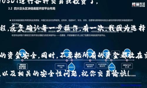 提取USDT到TP钱包的过程并不复杂，下面我将详细介绍这个过程。请确保在进行任何交易之前，您已经做好了风险评估，确保您了解相关的操作步骤和可能的费用。

第一步：准备工作
首先，确保您拥有一个TP钱包的账户，并且已经成功安装了TP钱包的应用程序。如果您还没有TP钱包，可以在应用商店（如App Store或Google Play）下载并注册。

在注册过程中，您需要设置一个强密码，并备份您的助记词。这是确保您在未来能够访问您的钱包的关键步骤。记得将助记词妥善保管，不要轻易泄露给他人。

第二步：获取TP钱包地址
打开您的TP钱包应用，点击“资产”或“钱包”选项，找到USDT，然后点击“接收”或“收款”按钮。系统会生成一个以“Tether”或“USDT”命名的收款地址，请务必记住或者复制这个地址，因为在提取USDT时，您需要使用到它。

第三步：登录您的交易所账户
接下来，打开您存有USDT的交易所账户（例如Binance、Huobi等）。登录之后，找到“钱包”或“资金管理”选项，查看您的USDT余额。

第四步：选择提币
在交易所的钱包页面中，选中USDT，然后找到“提币”或“提现”的选项。点击之后，您将会进入提币设置页面。

第五步：填写提币信息
在提币页面，您需要填写以下信息：
ul
    listrong提币地址：/strong将您在TP钱包中获得的USDT地址粘贴到这里。/li
    listrong提币数量：/strong输入您想要提取的USDT数量。请注意，某些交易所可能会有最低提币金额要求，以及可能会有手续费。/li
    listrong网络选择：/strong如果交易所支持多种网络提取USDT，例如ERC20、TRC20等，请确保选择与TP钱包匹配的网络。/li
/ul

第六步：确认信息
在您填写完毕信息后，仔细检查您输入的提币地址是否正确。错误的地址可能会导致资金的永久损失。确认无误后，继续点击“提交”或“确认”按钮。

第七步：安全验证
许多交易所会要求您进行安全验证，例如输入验证码或使用双重身份验证（2FA）。请按提示完成这些步骤，以确保您的提币操作安全无误。

第八步：等待到账
提交提币申请后，您需要耐心等待。一般来说，提币会在短时间内处理完毕，但根据网络拥堵程度，到账时间可能会有所不同。您可以在交易所的“提币记录”中查看状态。如果显示为“已完成”，则说明您的USDT已经成功提到TP钱包中。

第九步：确认到账
回到您的TP钱包中，查看USDT的资产页面，确保您提取的金额已经到账。如果一切正常，您就可以开始使用您的USDT进行各种交易或投资了。

我的个人经历
记得我第一次提币的时候，心里还是挺忐忑的，生怕钱包地址填写错误，资金出现问题。我在网络上查了好多教程，反复确认每一步操作。有一次，我因为选择了错误的网络，导致了提币失败，亏了不少时间。但通过那次经历，我学会了如何更加谨慎地处理这些数字资产。

总结与建议
提币的过程虽然简单，但其中的每一步都不能掉以轻心。建议大家在提币前，多阅读一些相关的知识，保障自己的资金安全。同时，不要把所有的资金都放在交易所，可以适当转移到TP钱包等私人钱包中进行保管。希望大家都能顺利提币，顺利投资！

通过这样的详细步骤和相关安全提示，希望能够帮助到你，顺利把USDT提到TP钱包中。记得时刻关注市场动态，以及相关的安全性问题，祝你交易愉快！