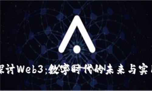 深入探讨Web3：数字时代的未来与实用价值