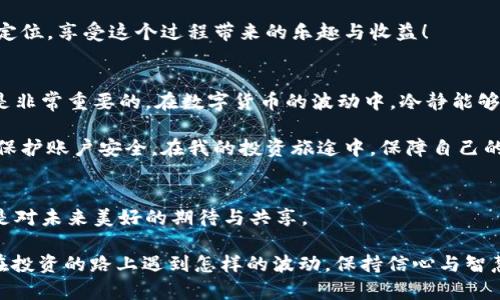   玩转数字货币：从火币到TP钱包轻松转比特币的方法 / 

 guanjianci 火币, TP钱包, 比特币 /guanjianci 

引言：数字货币的世界
在互联网和区块链技术时代的浪潮中，数字货币经历了飞速的发展。比特币作为第一个成功的加密货币，早已成为许多人的投资选择。对于新手而言，如何安全、便捷地进行比特币的转账是一项必不可少的技能。这篇文章将重点介绍如何从火币交易所转账比特币到TP钱包，并分享我自己的经历和观察，希望能对你有所帮助。

第一步：了解火币和TP钱包
火币作为全球知名的数字货币交易所，提供了丰富的交易服务，包括比特币的买卖。而TP钱包则是一款热门的数字货币钱包，支持多种加密货币的存储和管理。二者的结合无疑为用户提供了便利，但同时，了解这些平台的特性和操作方式是非常重要的。

记得我第一次接触数字货币时，兴奋与不安交织。在火币上购买的每一枚比特币，都是我对未来的投资和期待。随着对数字货币的深入了解，我慢慢掌握了从火币转移比特币到 TP 钱包的方法，今天特地把这些经验分享给大家。

第二步：在火币开启转账前的准备
在进行比特币转账前，确保你的火币账户已经完成实名认证，并且已绑定手机和邮箱，以保障账户安全。同时，在TP钱包中生成你的比特币地址。访问TP钱包，选择比特币，找到“接收”选项，将出现的地址复制下来。

第三步：进入火币进行转账
登陆火币后，找到“资产管理”页面，选择比特币。点击“提现”，输入你在TP钱包上复制的地址。此时，你会看到“提现金额”一栏。建议你在第一次转账时先测试性地转账少量BTC，以确保整个流程的顺利进行。心中有个小小的期待，我迫不及待想看看比特币转账后是否顺利到账。

第四步：确认并提交提现申请
在仔细核对了金额和地址后，提交申请。这时，你会收到来自火币的验证码，需要输入以确认申请的真实性。虽然这个步骤略显繁琐，但在保护用户资产方面，火币做得非常出色。

第五步：等待转账到账
转账一经提交，你需要耐心等待。这时候，我总是忍不住牙关紧咬，反复刷着TP钱包的页面，期待看到比特币的到来。通常情况下，交易会在几分钟内完成，但有时因为网络拥堵，可能需要更长的时间。此时，我的心情从期待逐渐转换为急切希望，期待自己宝贵的比特币能够顺利到达。

第六步：到账后的核对
最终，当我看到TP钱包中新增的比特币时，欣喜之情流露于表。再次检查交易记录，确保每一笔交易的详细信息是否与在火币上操作的相符。这让我再次感受到数字货币交易所和钱包的安全性和高效性。

总结：轻松转账，开启数字货币之旅
通过以上步骤，相信你也能轻松完成从火币到TP钱包的比特币转账。数字货币的世界既神秘又充满机遇，每一步操作都可能影响你的投资收益。正如生活中的每一次选择，从容不迫地去探索和了解，总能发掘到更深层次的价值与乐趣。

在我个人经历中，数字货币不仅仅是经济投资，也是我对新科技的好奇、对未来趋势的期待。希望每位读者在数字货币的探索中找到自己的定位，享受这个过程带来的乐趣与收益！

个性化建议
在进行比特币等数字货币投资和交易前，建议保持冷静理智，务必做好功课。了解市场动态、保持信息的更新、清楚各大平台的操作原则，都是非常重要的。在数字货币的波动中，冷静能够帮助我们做出更明智的决定。

同时，数据与隐私的保护同样不可忽视。数字货币的安全问题时常被提及，因此一定要选择信誉好的交易平台和钱包，使用二次验证等手段保护账户安全。在我的投资旅途中，保障自己的财富安全是我永远不变的信念。

结语：爱的传递与共享
数字货币不仅仅是资产的转换，更是一种新理念的传递。这种技术的背后，凝聚着无数人的信任与努力。无论是转账支付，还是交易投资，都是对未来美好的期待与共享。

最后，希望这篇文章能够为你在火币与TP钱包之间的比特币转账之旅提供实用的指导，让我们在数字货币的海洋中遨游得更加顺畅。无论在投资的路上遇到怎样的波动，保持信心与智慧，迎接属于我们的未来。
