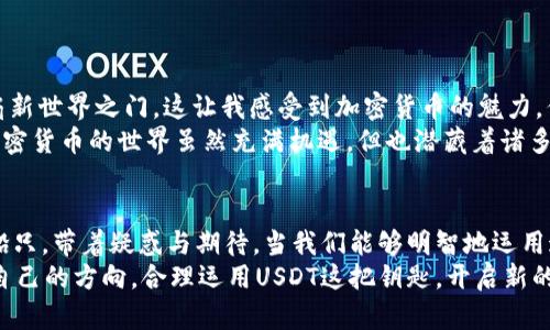 USDT钱包余额不足却能完成转账的秘密
USDT, 钱包, 转账/guanjianci

前言：一场关于USDT的误解
近年来，随着加密货币的迅猛发展，越来越多的人开始接触和使用USDT（泰达币）等稳定币。然而，在转账过程中，很多人遇到“钱包余额不足却能转账成功”的奇怪现象。这背后究竟有什么秘密呢？在本文中，我们将深度解析这一现象，分享我的亲身经历，并探讨USDT的运作机制与实用价值。

USDT的基本概念
在深入分析转账的秘密之前，我们首先需要了解什么是USDT。USDT是一种以美元为基础的数字货币，与美元1：1挂钩。它使用户能够在区块链上进行交易、转账，而不受传统银行体系的限制。对于我这样一个曾经对加密货币一知半解的小白来说，USDT的出现就像一盏明灯，指引我进入了区块链的世界。

转账成功的迷思：余额不足为何依旧转账？
当我第一次在交易平台上进行USDT转账时，兴奋而紧张。结果却是，系统提示我的钱包余额不足，然而更让我困惑的是，转账居然成功了！经过一番了解，我才发现，其实这背后有几个关键因素。
首先，如果你在转账之前收到过某些形式的信用额度（比如交易所的借贷额度），那么在一定条件下，这些额度可能会被视为转账金额的一部分。同时，某些交易平台可能提供“隐性余额”或“额度允许”，这使得用户在余额不足的情况下依然能够完成转账。
其次，不同的交易平台对“余额不足”的定义并不相同。有些平台会为了保持用户的流动性，允许用户进行一定额度的超支转账。这在某种程度上提升了用户体验，但同时也增加了风险。在我遇到的情况下，正是这一机制让我完成了转账，而这也让我对平台的信任感产生了动摇。

安全性与风险：随意转账的潜在危害
虽然这些机制在一定程度上为用户提供了便利，但安全性同样也值得关注。在我的一次转账体验中，我未曾细致查看自己的钱包状态就进行了操作，结果不仅让我吃惊于转账的成功，也让我意识到在加密货币交易中谨慎的重要性。
如果没有考虑到可能的超支额度或隐藏费用，用户就可能面临资金损失的风险。而且，钱包安全问题同样不可忽视。根据我的观察，许多用户仍然对加密货币安全缺乏足够的警惕，尤其是一些小额的转账，往往因疏忽而造成严重后果。这让我想起我小时候在玩电子游戏时，总是急于追求分数，最终却因为一时疏忽丢掉了我的进度。如今，面对加密货币的世界，谨慎才能保全资产。

如何避免类似情况的发生？
为了避免在USDT转账中的各种误解和风险，我总结了一些实用的建议，希望能够帮助到读者们。
ul
    listrong检查余额：/strong每次转账之前，一定要仔细检查钱包余额，确保你拥有足够的资金进行操作。/li
    listrong了解平台规则：/strong了解你所使用的交易平台规则，尤其是关于余额和转账的相关条款。这将帮助你理智地进行交易。/li
    listrong设置安全措施：/strong使用双重认证、强密码等安全措施，保护自己的钱包不被黑客侵入。/li
    listrong保持学习：/strong加密货币世界瞬息万变，持续学习相关知识是提升自身认知和风险意识的关键。/li
/ul

个人经历与感悟
正如我之前提到的，刚接触加密货币的时候，我一开始也只是一知半解，充满好奇却又有点无所适从。在一次转账过程中，看到余额不足却能完成操作，犹如打开了一扇新世界之门。这让我感受到加密货币的魅力，但也让我意识到自己的无知。
那时候，我像一只迷失的小鸟，只盯着前方的光亮，忽略了飞行中的风险。如今想来，不仅仅是加密货币，生活中的多项选择也需要我们保持冷静、理智和审慎的态度。加密货币的世界虽然充满机遇，但也潜藏着诸多风险，我希望以我的经历，促使更多人警觉起来。

结语：不断前行与探索
USDT钱包余额不足却能转账成功的现象，实际上是这片新兴领域中的一个小小漏洞与机遇的结合。在探索加密货币的道路上，我们每个人都像是航行在未知海域的船只，带着疑惑与期待。当我们能够明智地运用这些知识时，才能真正享受加密货币为我们带来的便利。
就像我在每一次成功转账后，感受到的那种成就感与愉悦，那不仅仅是数字上的变化，更是我对于这个新世界更深入的理解。我希望每位读者都能在这条道路上找到自己的方向，合理运用USDT这把钥匙，开启新的可能。