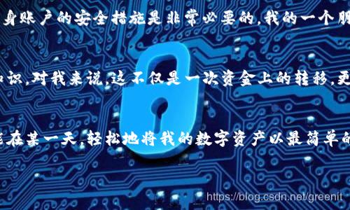 关于“TP钱包可以提现到支付宝吗？”这个问题，在这里我们可以进行深入探讨。

TP钱包简介
TP钱包（TokenPocket Wallet）是一款支持多种数字资产的数字货币钱包。它不仅能够管理你的加密货币资产，还提供了去中心化的应用（DApp）支持。用户可以通过TP钱包进行数字资产的存储、转账和交易等操作，是如今越来越多用户选择的数字资产管理工具。

支付宝与数字货币的关系
支付宝作为中国最受欢迎的数字支付工具之一，近年来对数字货币的态度较为谨慎。对于数字货币的交易和提现，支付宝并未开放直接支持。这意味着，尽管TP钱包可以管理和交易数字资产，但直接将TP钱包中的资产提现至支付宝存在一定的障碍。

提现流程是否可行
虽然TP钱包不能直接提现到支付宝，但用户仍然可以通过一些间接的方式实现资产的转移。例如，用户可以先将TP钱包中的加密货币转到一个支持加密货币交易的平台（如币安、火币等），然后在平台上将其卖出为法币（人民币），最后再将法币提现到支付宝中。这个过程需要几个步骤，但相对来说是可行的。

用户体验与个人观点
我记得我第一次接触数字货币时，对于如何将这些数字资产转换成实际能用的现金感到很迷茫。我曾尝试过将加密货币提现到支付宝，却发现这条路并不如想象中简单。那时我在论坛上看到有人分享类似经验，经过他们的指引我才逐渐明白如何在不同平台之间转移资产。这让我意识到，虽然数字货币的运用很新颖，但在操作时仍需要谨慎与耐心。

安全性考虑
在进行任何数字货币的交易时，安全性是一个不容忽视的因素。全世界都知道，数字货币市场波动性大，安全事故时有发生。因此，在转移资产时，确保所用平台的安全性以及自身账户的安全措施是非常必要的。我的一个朋友曾在不明渠道进行交易，结果丢失了不少资金。这让我更加明白，选择正规的交易平台和保持良好的安全习惯是多么重要。

总结
总的来说，虽然TP钱包无法直接提现到支付宝，但依然可以通过其他途径实现资产的转移。作为一个数字货币新手，在这个过程中，我学会了更多关于安全性和操作性的重要知识。对我来说，这不仅是一次资金上的转移，更是对数字经济世界的一次深刻体验。希望对正在面临同样问题的你们有所帮助，也希望未来能有更多便捷安全的支付方式，让我们能更加轻松地管理和使用我们的数字资产。

未来展望
随着区块链技术的不断发展，各种数字资产管理工具会越来越成熟，或许在未来，TP钱包能够直接与支付宝等主流支付工具进行无缝对接。想象一下那样的场景，我真心期待能在某一天，轻松地将我的数字资产以最简单的方式应用到现实生活中。借助这股趋势，不难预测，数字资产的流通和应用将变得愈加广泛，也能让人们更加便利地享受科技带来的生活便利。

希望以上信息能够帮助到你，若有进一步的纠问或讨论，欢迎随时交流！