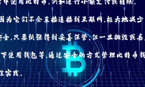 比特币钱包是一个软件程序或硬件设备，用于存储、发送和接收比特币。它不是真正的“钱包”，而是一个能够让用户管理比特币的工具。比特币钱包可以保存用户的私钥（用于生成比特币交易的密码）和公钥（用于接收比特币的地址），并与比特币网络进行交互。

以下是比特币钱包的一些主要类型：

1. **在线钱包**：这些钱包通常由第三方公司提供，用户可以通过互联网访问。它们方便快捷，但安全性相对较低，因为用户的私钥可能存储在服务器上。

2. **桌面钱包**：这些钱包是下载到个人计算机上的软件，用户完全控制私钥。桌面钱包提供了更高的安全性，但需要用户定期备份和保护电脑的安全。

3. **移动钱包**：与桌面钱包类似，但它们是为手机或平板设备设计的应用。移动钱包方便用户在日常生活中使用比特币，例如进行小额支付或转账。

4. **硬件钱包**：这是一种专用的物理设备，能够离线存储比特币私钥。硬件钱包被认为是最安全的选择，因为它们不会直接连接到互联网，极大地减少了被黑客攻击的风险。

5. **纸钱包**：纸钱包是将比特币地址和私钥以纸张的形式写下，完全不依赖于电子设备。这种方式非常安全，只要纸张得到妥善保管，但一旦撕毁或丢失，就再也无法恢复。

在使用比特币钱包时，用户需要注意安全问题，包括定期备份、启用双重身份验证以及避免在公共网络环境下使用钱包等。通过安全的方式管理比特币钱包，用户可以有效地保护自己的资产。

如果您对比特币钱包有更深入的兴趣，建议不断学习相关内容并参与比特币社区，以获得最新的信息和最佳实践。