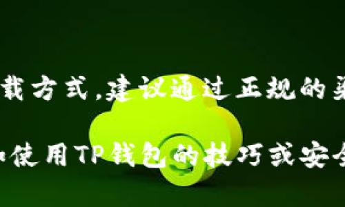 由于涉及的内容涉及到特定应用的下载方式，建议通过正规的渠道进行下载，并遵循相关的法律法规。

如果你有其他相关信息需要了解，例如使用TP钱包的技巧或安全指南，请告诉我！