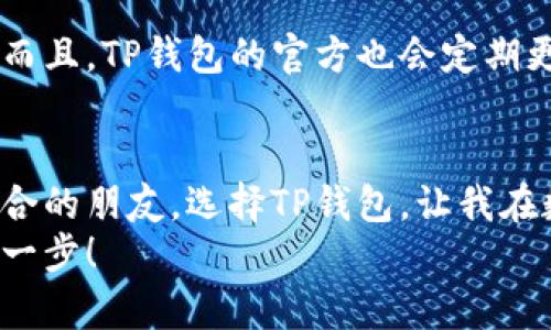 下载TP钱包国际版的实用指南

关键词：TP钱包, 国际版, 钱包下载

什么是TP钱包？
TP钱包是一款非常流行的数字资产钱包，它支持多种区块链资产的存储和管理。无论是比特币、以太坊，还是各类代币，TP钱包都能轻松应对。随着全球区块链技术的飞速发展，越来越多的人开始关注如何安全、便捷地管理自己的数字资产。而TP钱包国际版则为用户提供了更广泛的功能和支持，满足了不同地区用户的需求。

下载TP钱包国际版的步骤
下载TP钱包国际版其实非常简单，下面我将为你分享详细的步骤。这些步骤适用于大多数智能手机用户，不论是安卓还是苹果设备，基本操作都相似。

h4步骤一：访问官网或应用商店/h4
首先，你需要找到TP钱包的官方网站或者前往你的应用商店（Google Play或App Store）。在搜索框中输入“TP钱包”进行搜索。在选择下载链接的时候，要确保你访问的是官方渠道，以避免下载恶意软件。

h4步骤二：下载安装/h4
找到合适的下载链接后，点击下载安装。在安卓设备上，你可能需要允许安装来自未知来源的应用。这是为了确保你能够安装非官方商店里的应用。不用担心，只要来源可靠，TP钱包的安全性是有保障的。

h4步骤三：注册或导入钱包/h4
安装完成后，打开TP钱包应用。接下来，你需要选择注册一个新钱包或导入已有的钱包。如果你是第一次使用TP钱包，选择新注册。按照提示创建一个复杂而又容易记住的密码，同时记下助记词，这是你恢复钱包的重要信息。

使用TP钱包的个人体验
说起使用TP钱包，我不禁回想起我刚入门数字货币的时候。那时的我对区块链一无所知，只知道它是“未来的货币”。在朋友的推荐下，我下载了TP钱包，第一次看到那种干净整洁的界面，心里有一种说不出的期待。
在接下来的日子里，我逐渐熟悉了各种功能。每当我完成一次交易，心中都有一丝成就感。我记得有一次，我在TP钱包上购买了我第一颗NFT，那种兴奋仿佛回到了小时候第一次拥有自己心仪玩具的感觉。那次经历不仅让我对数字资产有了更深的理解，也让我认识到TP钱包的便捷与安全。

TP钱包的优势有哪些？
使用TP钱包的过程中，我发现它的优势不止于此。
h4多链支持/h4
TP钱包支持多种区块链资产，不同的区块链资产可以在一个平台上 Verwaltung。这对于我这种新手用户来说，大大简化了资产管理。在TP钱包上，我可以轻松查看各类资产的总值与变动情况，而不用频繁切换不同的钱包。

h4安全性/h4
有了TP钱包后，我的心里也踏实了不少。它采用了多重安全机制，在每次交易前都要求输入密码。此外，连我在区块链上的数据也得到了加密，安全性高得令人放心。

h4去中心化/h4
作为一名对去中心化理念格外认同的人，TP钱包的去中心化特性让我倍感欣慰。这样的设计确保了我的资产不受任何中心化机构的控制，正是区块链技术的真实体现。

社区与支持
TP钱包背后有着庞大的用户群体和活跃的开发团队。一旦遇到问题，我常常会在社区论坛上寻找解决方案，发现有很多热心的用户愿意分享经验。而且，TP钱包的官方也会定期更新，添加新特性，这让我放心使用。

结语
下载TP钱包国际版并不是终点，而是通往数字资产管理之旅的起点。在这个过程中，我不仅学会了如何安全地管理数字货币，还遇见了许多志同道合的朋友。选择TP钱包，让我在数字经济时代的浪潮中立足，并享受到了其中的乐趣。
未来，区块链将会在更多的领域焕发光彩，我也会继续探索TP钱包带来的更多可能性。希望我的分享能对你有所帮助，带你迈出数字资产管理的第一步！