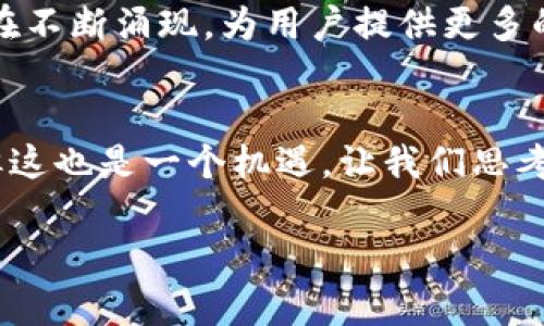 看来您提到的TP钱包币币兑换功能可能面临一些问题或变化。这里我们来深入探讨一下这个话题，以便更好地理解现状以及可能的解决方案。

一、TP钱包概述
TP钱包是一款在区块链领域广受欢迎的钱包应用，因其支持多种数字货币和便利的交易功能而受到用户的喜爱。作为一个去中心化的钱包，TP钱包允许用户直接控制自己的私钥，保障用户资产的安全。近年来，随着加密货币市场的不断发展，各种交易功能应运而生，币币兑换便是其中一项重要的功能。

二、币币兑换功能的重要性
币币兑换功能使用户能够在不同的加密货币之间进行灵活交易，满足了用户对资产的多样性需求。在市场波动较大的时候，能够快速、便捷地换取其他币种无疑是增强财务灵活性的有效手段。这种功能的削弱或消失，势必会影响用户的交易体验和资产管理的效率。

三、TP钱包币币兑换功能消失的可能原因
在使用TP钱包时，如果发现币币兑换功能消失，可能有以下几个原因：
ul
    listrong政策变化：/strong各国对加密货币的监管政策日益严格，某些功能可能因为合规性问题而暂时性或永久性禁用。/li
    listrong技术升级：/strongTP钱包可能正在进行系统维护或功能升级，暂时停用某些功能以确保安全和稳定性。/li
    listrong平台故障：/strong技术问题或服务器故障也可能是导致功能暂时无法使用的原因。/li
/ul

四、用户体验与感受
当我第一次使用TP钱包时，我就深深被其直观的界面和多样的功能所吸引。能够随时随地进行币币交易，让我在面对市场波动时感到信心满满。当发现币币兑换功能突然消失时，我感到一种失落，仿佛手中失去了一部可以随时掌控的“魔术箱”。这种感觉让我想起了小时候，当我最喜欢的玩具因为某种原因消失时的失落感。

五、应对措施与建议
如果您也遇到了币币兑换功能消失的问题，不必过于担心。以下是一些应对措施和建议：
ul
    listrong检查更新：/strong确保您的TP钱包是最新版本，某些功能的更新可能会影响其使用。/li
    listrong联系客服：/strong直接联系TP钱包的客服，寻求针对当前情况的官方解答。/li
    listrong寻求社区支持：/strong加入TP钱包的社群，获取其他用户的实时反馈和解决方案。/li
/ul

六、未来展望
尽管币币兑换功能的消失让人感到惋惜，但从长远来看，加密货币市场依旧充满希望。随着技术的发展和市场的成熟，各种新的交易方式和平台正在不断涌现，为用户提供更多的选择。我始终相信，在这个快速变化的领域，适者生存，创新将会为我们带来无限可能。

七、总结
TP钱包作为一个重要的数字资产管理工具，在一定程度上影响了用户的交易体验和投资决策。虽然币币兑换功能的消失可能给我们带来了不便，但这也是一个机遇，让我们思考如何在变化的市场中找到新的应对策略。最终，我们仍然需要保持学习和适应的心态，以应对未来的各种挑战。

在这个加密货币世界中，每个人的经历都是独一无二的，我希望通过自己的思考和经验，能够为大家提供一些实用的见解和建议。