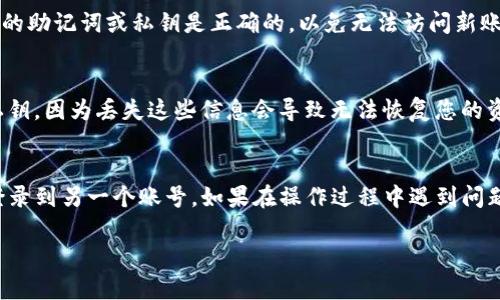 在使用TP钱包（Trust Wallet）时，有时需要退出当前账号并登录到其他账号。以下是如何操作的详细步骤：

步骤 1：打开TP钱包应用
首先，在您的设备上找到并打开TP钱包应用。确保您已经安装并且使用的是最新版本，以获得最佳的用户体验和安全性。

步骤 2：进入设置菜单
在TP钱包的主界面，通常在右下角可以找到一个“Settings”（设置）图标，点击进入设置菜单。

步骤 3：退出当前账号
在设置菜单中，您应该能够找到“Logout”（退出登录）选项。点击此选项，以退出当前的账号。请注意，在某些情况下，TP钱包可能会提示您确认退出操作。

步骤 4：切换到其他账号
完成退出后，返回到TP钱包的主界面，您将看到登录界面。在这里，您可以输入其他账号的助记词或私钥，或者通过其他方式登录到新的账户。

步骤 5：完成登录
输入完新的账号信息后，点击“Login”（登录）按钮。确保输入的助记词或私钥是正确的，以免无法访问新账户。

注意事项
在切换账号时，请确保您妥善保管好每个账号的助记词和私钥，因为丢失这些信息会导致无法恢复您的资产。同时，建议您定期检查和备份重要信息，以确保安全。

总结
通过上述步骤，您应该能够顺利退出当前的TP钱包账号并登录到另一个账号。如果在操作过程中遇到问题，可以参考TP钱包的官方帮助文档或者联系客服获取支持。

希望这些信息能够帮助您顺利切换TP钱包账号！