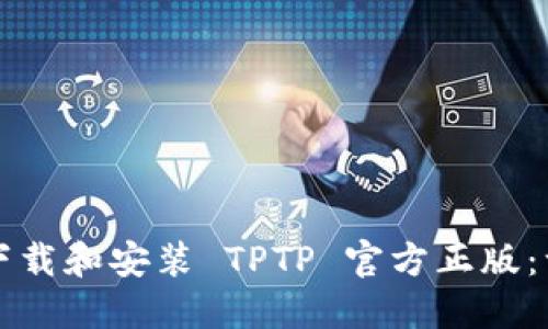 如何轻松下载和安装 TPTP 官方正版：一步步指南