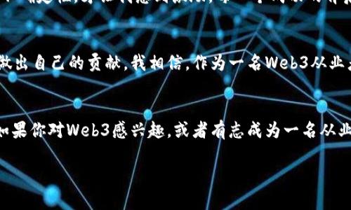   从零到一：我在Web3行业的成长与探索 / 

 guanjianci Web3, 区块链, 自我介绍 /guanjianci 

引言：踏入Web3的旅程
大家好，我是[你的名字]，一名热爱新技术的Web3从业者。或许你会好奇，Web3是什么？在我踏入这个行业之前，我也对这个术语感到陌生。回想起我小时候，我总是对互联网产生无比的好奇，试图了解它的每一个角落。而如今，作为Web3的从业者，我不仅是探究者，更是未来的创造者。

我的Web3初印象
在我第一次接触Web3时，仿佛打开了一个新的世界。以前的互联网（Web2）更多的是以平台为中心，而Web3则是去中心化的、用户主导的。这一点让我感到兴奋和激动。它意味着个人不仅是内容的消费者，更是创造者和掌控者。我愿意在这样的环境下学习和工作，因为它代表了一种新的可能性。

技术背后的理念
在探索Web3的过程中，我逐渐意识到，这不仅仅是技术上的革新，更是理念上的颠覆。去中心化、透明性和用户隐私，这些词汇在Web3中不断闪现。区块链技术为我们提供了一个信任机制，让每一份交易都能被验证和追溯，再也不用完全依赖中介。这让我想起了我在大学时学习的经济学课程，信任的建立是市场运作的基石，而Web3则为这座基石添上了一层全新的保障。

我的专业背景与实践经历
我毕业于[你的专业]专业，并在[相关工作或项目]中积累了一定的经验。通过这些经历，我不仅学习到了技术知识，还对行业的前景有了更清晰的认识。进入Web3行业后，我参与了多个项目，包括去中心化金融（DeFi）、非同质化代币（NFT）等。在这个过程中，我不仅锻炼了自己的技术能力，还学会了如何与团队合作，解决实际问题。

与社区的互动
我个人认为，Web3行业的魅力不仅在于技术本身，更在于它所孕育的社区文化。参与线上研讨会、技术分享会，并与其他Web3从业者交流，让我感受到一种前所未有的归属感。每一次讨论、每一次分享，都是我学习和成长的机会。记得有一次，我在一个hackathon上与陌生人组队，虽然我们来自不同的背景，但为了共同的目标而努力合作。这种无国界的合作感觉让我想起了我的大学时光，那时我和来自不同地方的同学们一起做项目，大家齐心协力去实现我们的梦想。

Web3带来的挑战与机遇
当然，Web3的旅程并非一帆风顺。在这个快速发展的领域，技术和市场的变动让人时刻保持警觉。作为从业者，我常常需要不断学习新知识，适应新的工具和平台。同时，项目的不确定性也是一个挑战。但正是这种不确定性，才让我感到激励。每一个成功的背后都蕴藏着无数的尝试和失败，而我相信，通过不断地努力与学习，最终会迎来属于我们的成功。

展望未来与个人愿景
我对Web3的未来充满期待。在接下来的日子里，我希望能继续深入研究区块链技术，尤其是它在各个行业的应用潜力。未来的Web3不仅是技术的堆砌，更是人类社会的新型组织方式。我想要参与到这些变革中，做出自己的贡献。我相信，作为一名Web3从业者，我们有责任将这种新技术普及给更多的人，让他们了解到去中心化的力量和可能性。

结语：我的Web3之路仍在继续
感谢你们耐心地听我分享我的Web3之旅。这个行业正处于变革的前夜，充满了无限的可能。我相信，只要我们共同努力，未来一定会更加美好。我期待与更多志同道合的人一起，去探索这个新世界的每一个角落。如果你对Web3感兴趣，或者有志成为一名从业者，我很乐意分享我的经验和学习资源。让我们一起在这一崭新领域中，创造属于我们的故事。

每个人的故事都是独特的，而我的Web3之旅只是一个开始。在接下来的日子里，我希望能通过我的努力，去推动这个行业的发展，同时也促使更多的人关注技术与社会之间的关系。