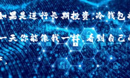 比特币钱包类型介绍及选择指南

在数字货币越来越流行的今天，比特币钱包作为存储和管理比特币的重要工具，显得尤为重要。很多新手在选择或填充比特币钱包类型时，常常感到迷茫。本文将详细介绍比特币钱包的类型、特点及使用建议，帮助你做出适合自己的选择。

比特币钱包的类型概述

比特币钱包主要分为以下几种类型，每种钱包都有其独特的优缺点，适合不同用户的需求。

1. 热钱包（线上钱包）

热钱包是指那些连接到互联网的钱包。这类钱包通常使用方便，支持快速的交易，适合频繁使用。热钱包的代表有交易所钱包和一些手机应用钱包。

优点：使用便捷，适合日常小额交易；操作简单，用户友好。

缺点：安全性较低，容易受到黑客攻击；一旦交易所出现问题，可能导致资产损失。

我自己曾在初入数字货币时，使用过一个著名交易所提供的热钱包。最初觉得方便，但后来听说交易所因为安全漏洞被攻击，我开始意识到热钱包的风险。虽然我没有遭受损失，但那一次经历让我对钱包的安全问题有了更深刻的理解。

2. 冷钱包（离线钱包）

冷钱包是一种不与互联网连接的钱包。常见的冷钱包包括硬件钱包和纸钱包。这类钱包比较安全，适合长期存储比特币。

优点：安全性高，不容易遭受黑客攻击；适合长期存储，大额资产的保存。

缺点：使用不够便捷，需要一定的技术知识；若丢失私钥或钱包，资金难以恢复。

记得我长途旅行时，为了确保资产安全，我选择了硬件钱包。当时可以将其视为我的“抵押品”，非常便于携带。同时，我也在旅行结束后，及时检查了钱包和私钥，避免了不必要的风险。

3. 桌面钱包

桌面钱包是指用户需要下载并安装在电脑上的钱包软件。这种钱包通常提供较好的安全性，适合有一定技术基础的用户。

优点：相较于热钱包更安全；通常有更多的控制权和自定义设置。

缺点：需要下载安装，过程相对繁琐；如果电脑被中病毒或出现故障，存在资产丢失的风险。

我曾经使用过一个桌面钱包。在安装的过程中，我需要小心谨慎，确保下载的是官方版本，避免遭遇钓鱼攻击。虽然相对繁琐，但这一过程让我更深入地了解了比特币的存储和管理。

4. 移动钱包

移动钱包是专为智能手机用户设计的钱包应用。这类钱包兼具热钱包的便捷性和一定的安全性，适合日常生活中使用。

优点：随身携带，适合日常小额支付；部分应用提供额外的安全功能，如二次验证。

缺点：由于手机丢失或被盗，存在资产风险；一些应用的安全性不一。

我在一次聚会上，与朋友讨论比特币时，展示了我的移动钱包应用。这让大家都很感兴趣，许多人开始下载并使用。通过这种方式，我也在潜移默化中向朋友们普及了数字货币的知识。

5. 运用钱包的安全性技巧

无论选择哪种钱包，安全性都是使用数字货币时必须重视的因素。以下是一些安全使用钱包的技巧：

ul
    li定期备份钱包，确保在遇到意外情况下可以恢复；/li
    li使用强密码并启用双重身份验证；/li
    li保持软件更新，及时修复安全漏洞；/li
    li避免轻信陌生人，警惕钓鱼网站和应用。/li
/ul

总结与个人体会

选择比特币钱包时，首先要明确自己的需求。如果只是偶尔进行小额交易，热钱包或移动钱包就足够了；如果是进行长期投资，冷钱包将是更好的选择。

个人认为，各种钱包都有其适合的场景和使用者。无论你选择哪种钱包，安全始终是不可忽视的。如果有一天你能像我一样，看到自己的比特币增值，心中一定会涌起成就感。但要记得，安全的存储方式，才能让这份成就持续下去。

希望这份指南能够帮助你在比特币的世界中，找到合适自己的钱包类型，安全、便捷地管理你的数字资产。