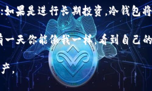 比特币钱包类型介绍及选择指南

在数字货币越来越流行的今天，比特币钱包作为存储和管理比特币的重要工具，显得尤为重要。很多新手在选择或填充比特币钱包类型时，常常感到迷茫。本文将详细介绍比特币钱包的类型、特点及使用建议，帮助你做出适合自己的选择。

比特币钱包的类型概述

比特币钱包主要分为以下几种类型，每种钱包都有其独特的优缺点，适合不同用户的需求。

1. 热钱包（线上钱包）

热钱包是指那些连接到互联网的钱包。这类钱包通常使用方便，支持快速的交易，适合频繁使用。热钱包的代表有交易所钱包和一些手机应用钱包。

优点：使用便捷，适合日常小额交易；操作简单，用户友好。

缺点：安全性较低，容易受到黑客攻击；一旦交易所出现问题，可能导致资产损失。

我自己曾在初入数字货币时，使用过一个著名交易所提供的热钱包。最初觉得方便，但后来听说交易所因为安全漏洞被攻击，我开始意识到热钱包的风险。虽然我没有遭受损失，但那一次经历让我对钱包的安全问题有了更深刻的理解。

2. 冷钱包（离线钱包）

冷钱包是一种不与互联网连接的钱包。常见的冷钱包包括硬件钱包和纸钱包。这类钱包比较安全，适合长期存储比特币。

优点：安全性高，不容易遭受黑客攻击；适合长期存储，大额资产的保存。

缺点：使用不够便捷，需要一定的技术知识；若丢失私钥或钱包，资金难以恢复。

记得我长途旅行时，为了确保资产安全，我选择了硬件钱包。当时可以将其视为我的“抵押品”，非常便于携带。同时，我也在旅行结束后，及时检查了钱包和私钥，避免了不必要的风险。

3. 桌面钱包

桌面钱包是指用户需要下载并安装在电脑上的钱包软件。这种钱包通常提供较好的安全性，适合有一定技术基础的用户。

优点：相较于热钱包更安全；通常有更多的控制权和自定义设置。

缺点：需要下载安装，过程相对繁琐；如果电脑被中病毒或出现故障，存在资产丢失的风险。

我曾经使用过一个桌面钱包。在安装的过程中，我需要小心谨慎，确保下载的是官方版本，避免遭遇钓鱼攻击。虽然相对繁琐，但这一过程让我更深入地了解了比特币的存储和管理。

4. 移动钱包

移动钱包是专为智能手机用户设计的钱包应用。这类钱包兼具热钱包的便捷性和一定的安全性，适合日常生活中使用。

优点：随身携带，适合日常小额支付；部分应用提供额外的安全功能，如二次验证。

缺点：由于手机丢失或被盗，存在资产风险；一些应用的安全性不一。

我在一次聚会上，与朋友讨论比特币时，展示了我的移动钱包应用。这让大家都很感兴趣，许多人开始下载并使用。通过这种方式，我也在潜移默化中向朋友们普及了数字货币的知识。

5. 运用钱包的安全性技巧

无论选择哪种钱包，安全性都是使用数字货币时必须重视的因素。以下是一些安全使用钱包的技巧：

ul
    li定期备份钱包，确保在遇到意外情况下可以恢复；/li
    li使用强密码并启用双重身份验证；/li
    li保持软件更新，及时修复安全漏洞；/li
    li避免轻信陌生人，警惕钓鱼网站和应用。/li
/ul

总结与个人体会

选择比特币钱包时，首先要明确自己的需求。如果只是偶尔进行小额交易，热钱包或移动钱包就足够了；如果是进行长期投资，冷钱包将是更好的选择。

个人认为，各种钱包都有其适合的场景和使用者。无论你选择哪种钱包，安全始终是不可忽视的。如果有一天你能像我一样，看到自己的比特币增值，心中一定会涌起成就感。但要记得，安全的存储方式，才能让这份成就持续下去。

希望这份指南能够帮助你在比特币的世界中，找到合适自己的钱包类型，安全、便捷地管理你的数字资产。