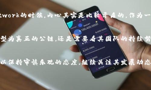关于“Pi是Web3公链是真的吗”的问题，首先需要了解几个关键概念：Pi Network、Web3和公链。以下是对这个问题的详细分析。

什么是Pi Network？
Pi Network是一个旨在让普通人能够轻松挖矿的项目。它的目标是创建一个去中心化的数字货币，用户通过手机应用程序进行挖矿。用户的挖矿过程不需要消耗大量电力或计算资源，这点是其设计的核心之一。Pi Network在用户增长初期，通过社交网络传播，吸引了大量用户注册。

Web3的定义
Web3指的是互联网的第三代发展阶段，通常强调去中心化、用户主权和区块链技术。Web3的理念是让用户管理自己的数据，不再由大型平台控制。它包含了多种技术与应用，包括去中心化金融（DeFi）、非同质化代币（NFT）等。这一概念是在区块链逐渐普及的背景下兴起的。

公链的特点
公链（Public Blockchain）是所有人都可以参与并且不需要信任中心化机构的区块链，它的主要特点是开放性、去中心化和不可篡改。在公链上，任何人都可以查看交易记录并进行验证。比特币和以太坊是最著名的公链例子。

Pi Network与Web3的关系
现在回到Pi Network与Web3的关系上来。尽管Pi Network的目标是创建一个去中心化的数字货币，但它目前的运作模式与传统公链有很大不同。截至目前，Pi仍处于发展阶段，其区块链技术的实现和去中心化的程度仍未完全验证。因此，称其为“Web3公链”可能并不准确。

Pi Network的现状
截至2023年，Pi Network推出了测试网，但其主网尚未完全上线，用户在实际使用中的体验及其实际应用场景还处在探索阶段。这也引起了不少人对其未来的可行性和价值的质疑。然而，随着越来越多的用户加入，Pi Network的社区正在逐步壮大，这也是支持者们乐观的原因之一。

个人观点与经历
回顾我自己对数字货币的接触，早在我还是大学生的时候，就对比特币产生了浓厚的兴趣。那时，我通过各种渠道学习了区块链技术的基本知识。当我第一次听到Pi Network的时候，内心其实是比较矛盾的。作为一个学习数字货币的爱好者，我欣赏Pi Network试图让更多人参与到加密货币领域的努力，但同时，我也担心这种“轻松挖矿”的方式是否能够真正实现去中心化的目标。

Pi Network的未来展望
尽管目前的Pi Network可能尚未完全符合“Web3公链”的标准，但不可否认的是，其在普及数字货币知识与应用方面发挥了积极的作用。未来，Pi Network能否成功转型为真正的公链，还是需要看其团队的持续努力和用户的信任。无论如何，参与这一项目的无数用户，都在为整个区块链和加密货币的生态发展贡献着力量。

结论
综上所述，目前Pi Network还不能被称作真正意义上的“Web3公链”。然而，它在推动区块链技术普及和教育方面具有一定的积极作用。作为关注数字货币的人，我们可以保持审慎乐观的态度，继续关注其发展动态。

希望这篇文章能够为你理解Pi Network的现状及其与Web3的关系提供帮助！如果你对数字货币、区块链等领域有更深入的兴趣，建议进行更多的学习与探索。
