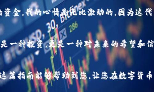 在将USDT从Gate.io转出到您的钱包之前，请确保您已经拥有一个支持USDT的数字钱包。以下是将USDT转出Gate.io钱包的步骤：

步骤一：登录Gate.io账户
首先，请访问Gate.io官方网站，并使用您的账户信息进行登录。如果您还没有账户，请先注册并完成KYC验证。

步骤二：进入钱包页面
登录后，您将看到网站的主界面。在页面顶部找到“钱包”或“资金管理”的选项，点击进入您的钱包页面。

步骤三：选择USDT
在钱包页面中，您可以看到您所有的数字资产。在资产列表中找到USDT，并点击它以查看您的USDT余额和交易选项。

步骤四：选择“提币”
在USDT的资产页面，您会看到一个“提币”或“转出”的按钮。点击这个按钮以进入提币界面。

步骤五：填写提币信息
在提币页面，您需要填写以下信息：
ul
    listrong钱包地址：/strong输入您希望将USDT发送到的数字钱包地址。确保地址输入正确，因为错误的地址可能导致资产丢失。/li
    listrong提币数量：/strong输入您想要转出的USDT数量，请注意最小提币数量和费用信息。/li
    listrong网络选择：/strong根据您的钱包支持的网络选择相应的网络，比如ERC20或TRC20等。/li
/ul

步骤六：完成安全验证
为了确保资金安全，Gate.io可能会要求您完成一些安全验证步骤。这通常包括输入2FA验证码或者通过电子邮件确认您的提币请求。

步骤七：确认提币请求
完成安全验证后，系统会显示您输入的信息。请仔细核对钱包地址和转出数量。如果没有问题，点击“确认”进行提币。

步骤八：等待处理
提币请求提交后，Gate.io会处理您的提币请求。处理时间会因网络拥堵而有所不同；通常情况下，提币会在几分钟到几小时内完成。

步骤九：检查钱包余额
在提币请求处理完成后，您可以在您的数字钱包中查看您的USDT余额。确保已经成功接收到款项。

个性化观点
我记得当我第一次尝试提币的时候，心里充满了忐忑。毕竟，转账这类事情总是伴随着风险。那时，我非常小心地核对了钱包地址，生怕一不小心就会损失我的资产。而当最终看到账户中成功转入的资金，我的心情是无比激动的，因为这代表了我对数字货币世界的一次成功探险。每个步骤的准确执行和细心核对，都是我在这一过程中所学到的非常宝贵的经验。

文化关联性
在数字货币的世界里，我们不仅仅是在进行一种金融交易，更是在参与一种全新的经济范式。这与我们传统的银行业务有着天壤之别。随着技术的发展，越来越多的人将目光投向数字资产，这不仅是一种投资，更是一种对未来的希望和信仰。对于许多人来说，USDT等稳定币的发明，有助于降低波动性带来的风险，使得数字货币的使用变得更加普遍。我们正在见证一个新的时代，一个由区块链技术引领的透明、高效的金融生态系统。

总结
转出USDT到钱包的过程并不复杂，只要您认真对待每一个步骤并确保信息的准确性，就能够安全地将您的资产转出。随着数字货币的普及，掌握这些操作将为我们的财富管理带来无限可能。希望这篇指南能够帮助到您，让您在数字货币的旅程中行稳致远。