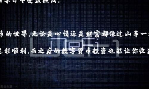 如何将火币里的币转到TP钱包

在数字货币交易的世界里，安全和便利始终是大家最关心的话题。作为一个长期关注区块链和加密货币的爱好者，我也和很多人一样，从火币（Huobi）交易平台开始我的加密货币旅程。在使用火币交易所后，我意识到将币转到更安全的钱包中存储是个不错的选择，特别是TP钱包（TokenPocket）以其多币种支持和用户友好的界面而闻名。

那么，如何将火币里的币转到TP钱包呢？别担心，我将逐步为你介绍这个过程。

第一步：准备工作

在开始之前，确保你已经在TP钱包中创建了一个账户。对于我来说，当我第一次创建TP钱包时，心中充满了期待与好奇。因为对我而言，区块链技术不仅是一项新兴的技术，更是一种生活方式的转变。记得我第一次下载TP钱包时，那种探索未知的感觉让我兴奋不已。

此外，你需要确保你的火币账户中有足够的币可供转出，且确认这些币的支持网络在TP钱包内可用。将火币里的币转出到TP钱包，很大程度上取决于你选定的币种支持的网络（如Ethereum、Tron等）。

第二步：获取TP钱包的接收地址

打开你的TP钱包，选择你想要接收的币种。例如，如果你要转币种为ETH，可以在钱包中找到“接收”按钮。点击后，TP钱包会生成一个二维码及其对应的钱包地址。注意保存这个地址：你可以通过扫描二维码或直接复制地址来完成。

在我刚开始转币时，我曾因手抖误输入了几位数字，结果导致转账失败。后来我每次转账前都会亲自复核几遍，确保无误。这是一个小细节，却能避免很多麻烦。

第三步：在火币中发起提现申请

接下来，登录你的火币交易所账户。在账户界面找到“资产”菜单，然后选择“提现”。在提现页面，选择你要转出的币种并输入TP钱包的接收地址。下面需要填写转账金额和手续费。在填写金额时，建议留意矿工费，确保你的转账金额覆盖了所需的手续费。

我记得第一次进行这种操作时，我非常紧张。毕竟每一笔转账都涉及到真实的资产。我不断提醒自己说：“一定要认真对待每一个步骤。”我曾看到有朋友因单纯粗心而损失了不少数字资产，真是一则警钟。

第四步：确认并完成转账

在核对无误后，点击“确认提现”。火币平台会给你发送一封确认邮件或短信，并让你验证身份。这是为了保障用户的安全，避免账户被他人恶意操作。按照提示进行身份验证后，你的提现请求便会被处理。

通常，转账会在几分钟到几个小时内完成，具体时间视网络状况和火币的处理速度而定。在这段时间里，我总是会经常检查我的TP钱包，期待着资产的到来。能够亲自见证自己资产的增值，仿佛是见证了一次新奇的冒险。

第五步：在TP钱包中查看到账情况

转账完成后，打开TP钱包，选择你转入的币种，查看余额是否更新。如果资产到账，你会感受到一种成就感。就像我小时候努力攒钱买一个玩具，看到自己努力所得的成果，是多么的开心！

在TP钱包中，你还可以进一步了解资产的管理和利用情况。通过这个钱包，我逐渐学会了如何智能投资、如何选择合适的项目，这让我在加密货币的学习中受益匪浅。

总结

将火币里的币转到TP钱包其实并不复杂，但在每一步中都需要谨慎和细致。我也希望分享我的经历能让你在这个过程中少走弯路，毕竟在加密货币的世界，无论是心情还是财富都像过山车一样波动起伏。

还记得第一次接触数字货币时的那份懵懂与向往吗？如今，随着经验的积累，我们既能独立处理这些交易，也能享受其中的乐趣。希望你在转账的过程顺利，而之后的数字货币投资也能让你收获丰富的知识与财富。

火币, TP钱包, 提现/guanjianci  
将火币里的币安全转移到TP钱包的全攻略