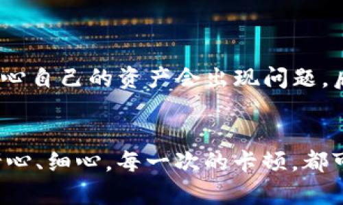 TP钱包（TokenPocket）是一款广泛使用的数字货币钱包，用户可以在其中存储、转账和交易多种加密货币。卡顿现象的出现会让用户感到不便，影响交易的流畅性和安全性。出现卡顿的原因可能有好几个方面，下面我们就来详细探讨一下这些原因及解决办法。

网络连接问题

首先，TP钱包的卡顿现象可能是由于网络连接不稳定造成的。数字货币交易需要依赖互联网进行实时更新，如果你的网络速度慢、信号不稳定，就会导致钱包在处理交易请求时出现延迟。 


解决方法：你可以尝试切换到更稳定的网络，例如从移动数据切换到Wi-Fi，或者重启路由器重新连接网络。此外，使用网络测速工具确认当前网络速度也是一个不错的选择。如果其他应用也出现了卡顿，网络问题的可能性就会更大了。


钱包应用本身的问题

有时候，TP钱包自身的程序可能受到bug或更新滞后等问题的影响，从而导致卡顿。这种情况通常发生在版本不兼容或者程序未及时更新的情况下。


解决方法：定期检查APP Store或Google Play商店中的TP钱包是否有更新可用。更新到最新版本不仅能修复现有的bug，还有可能带来更好的用户体验和性能提升。


缓存与存储问题

TP钱包的频繁使用可能导致临时缓存积累过多，如果未定期清理缓存文件，就会导致应用性能下降，出现卡顿现象。同时，设备存储空间不足也可能影响应用的运行效率。


解决方法：进入手机的设置菜单，找到TP钱包应用，清除其缓存数据。此外，定期清理设备里的无用文件，保证设备有足够的存储空间也很重要。


设备性能问题

如果你的手机性能较低，处理能力跟不上，也会造成TP钱包的卡顿现象。老旧设备在处理复杂的操作时往往显得力不从心，导致应用响应变慢。


解决方法：考虑更换或升级你的设备。虽然电子产品更新换代使人感到成本较高，但作为加密货币投资的工具，一部性能好的手机将使你的操作更加顺畅，有助于保护你的资产。


网络链的拥堵

有时候，钱包的卡顿并不仅仅是应用或设备的问题，甚至可能是区块链网络的拥堵。如果交易量过大或网络出现问题，所有交易处理速度都会受到影响。


解决方法：对于这种情况，通常我们只能耐心等待，查看区块链的信息，确认网络的状况。如果你发现某一时段交易频繁，你可能选择在网络较小的时段进行交易，以降低拥堵带来的影响。


个人的使用习惯

有些用户为了安全可能会在TP钱包中存储大量数字资产，而频繁的操作和查询也会导致卡顿。此外，过多不必要的交易请求也会影响到整体的使用体验。


解决方法：养成良好的使用习惯，如不频繁查阅余额、仅在需要时才进行转账等，与留意多个钱包的安全性和可用性相结合，能有效避免不必要的卡顿。


总结与个人反思

每当我使用TP钱包，想起自己初入数字货币时的青涩，总是充满了感慨。那时候看见钱包显示卡顿时，我总是焦虑不已，担心自己的资产会出现问题。后来我学会了耐心与观察，了解这不仅仅是我单方面的技术问题，还包含许多外部因素的影响。


在这个快速发展的数字经济时代，我们每个人都需要适应技术的变化，保护好自己的资产，同时在使用数字钱包时要有耐心、细心。每一次的卡顿，都可以视为一次学习与提升的机会。希望每位使用TP钱包的朋友，能在未来的投资路上越走越稳，拥有一个顺畅的交易体验。
