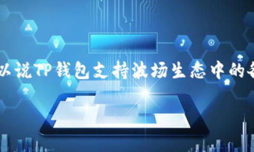 TP钱包（TokenPocket）是一款多链数字资产钱包，支持多种区块链，包括波场（Tron）。因此，可以说TP钱包支持波场生态中的各类资产和应用。用户可以通过TP钱包管理波场上的TRC20代币、参与波场的DApp生态系统等。

如果你有其他关于TP钱包或波场的问题，欢迎继续提问！