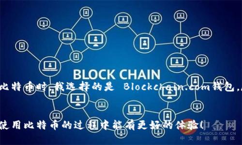 比特币的官方钱包并不存在，因为比特币是一种去中心化的加密货币，没有官方的管理机构或“官方钱包”。但是，有许多受信任的钱包可以安全存储比特币。以下是一些受到广泛认可的比特币钱包：

### 1. 比特币核心钱包（Bitcoin Core Wallet）
比特币核心钱包是比特币网络的官方客户端，提供完整的节点功能。它支持所有的比特币功能，用户能完全掌控自己的比特币。

### 2. Blockchain.com 钱包
Blockchain.com 提供的在线钱包，用户可以通过网页或手机应用访问。非常适合初学者，操作简单，安全性也不错。

### 3. Electrum
Electrum 是一个轻量级的比特币钱包，速度快，支持多种平台。它允许用户使用自己的私钥，并拥有良好的安全性。

### 4. Ledger 和 Trezor 硬件钱包
硬件钱包是一种安全性极高的存储方式，Ledger 和 Trezor 都是市场上颇受欢迎的品牌。它们能够离线存储你的比特币，有效防范黑客攻击。

### 如何选择合适的钱包
当选择比特币钱包时，关键要考量以下几个因素：

#### 安全性
你的比特币是数字资产，安全性至关重要。一般来说，硬件钱包提供了最高级别的安全防护。

#### 易用性
特别是对新手来说，钱包的使用界面和功能是否直观易懂非常重要。

#### 社区支持
选择一个有良好用户评价和活跃开发者社区的钱包，可以确保你能得到及时的支持和更新。

#### 备份与恢复功能
一个好的钱包应该提供简单的备份与恢复机制，确保你的资产在设备丢失或损坏后仍能恢复。

### 个人观点
我第一次接触比特币是在几年前，那时候还不太了解数字货币是什么。在网络上看到一个关于比特币的帖子，里面提到比特币是去中心化的、无法被控制的货币。这个概念让我感到既兴奋又困惑。初次购买比特币时，我选择的是 Blockchain.com钱包。尽管操作简单，但在进行大额交易时，我总是心存疑虑，非常担心自己的比特币会丢失。经历了一段时间的使用后，我逐渐对加密货币的安全性有了更深入的了解，也认识到选择适合自己的钱包有多么重要。

### 结语
在选择比特币钱包时，不仅要考虑钱包的安全性和易用性，还要结合自己的需求和使用场景进行选购。随着市场的发展，新的钱包工具和技术不断出现，保持学习和更新是特别重要的。希望你在安全存储和使用比特币的过程中能有更好的体验！