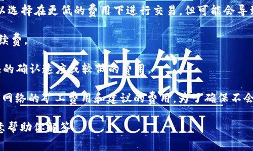 在TP钱包（TokenPocket）中，矿工费（即交易手续费）会因多种因素而有所不同，主要取决于你提取的数字资产种类和当前网络的拥堵程度。具体提现时需要支付的矿工费包括以下几个方面：

1. **资产种类**：不同的区块链网络（如以太坊、波场、币安智能链等）会有不同的矿工费用。例如，以太坊网络在交易高峰时段可能会收取较高的手续费，而波场或币安智能链的手续费相对较低。

2. **网络状态**：在网络繁忙时，矿工费用通常会上升，以便在更快的时间内确认交易。用户可以选择在更低的费用下进行交易，但可能会导致交易确认时间延长。

3. **提现金额**：有些钱包和交易所会对提现金额设置最低限额，这也可能影响实际的提现手续费。

4. **用户设置的费用**：在一些钱包里，用户可以手动设置矿工费用，根据自己的需求选择更快的确认速度或较低的费用。

具体的提现矿工费通常会在你进行提现操作前显示在确认界面，你可以在提现过程中看到当前网络的矿工费用和建议的费用。为了确保不会因手续费过高而影响资金使用，建议用户在提现前多查阅相关信息，选择合适的时机进行交易。

如果你有更具体的问题或者想了解如何有效管理矿工费用，可以提供更多背景信息，我会很乐意帮助你解答。