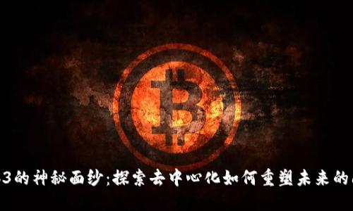 揭开Web3的神秘面纱：探索去中心化如何重塑未来的阅读体验