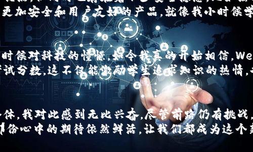 subtitle拥抱Web3：解放个人与重构价值的新纪元/subtitle
Web3, 数字资产, 去中心化/guanjianci

什么是Web3？它为何如此重要？
在我还年轻的时候，我就总是对互联网的未来感到好奇。记得当时自己在家翻看一些科技杂志，看到关于“下一个互联网”的讨论，当时的我满怀期待，却又不知所云。如今，当我知道Web3这个概念时，仿佛找到了当初那份渴望。
Web3，被称为是“去中心化的网络”，是区块链技术的一种应用，它的特点是更高的透明度、安全性和自主性。这种新的网络架构，旨在将权力重新分配给普通用户，而不是集中在少数科技巨头手中。举个例子，我们是否曾为某个社交媒体的平台政策感到不满，却无能为力？在Web3的世界中，用户有权发声并参与治理。

Web3与个人价值的重构
Web3不仅仅是一个技术革命，它也是社会结构和个人价值体系的深刻变革。这种变革让我想起了以前我和朋友们常常讨论的一个话题：如何让个人的努力和创造的价值获得应有的承认。在Web2时代，我们的创造往往沦为科技巨头的“商品”，而在Web3中，个人价值可以通过数字资产的形式重新体现。
想象一下，假如你是一名插画师，可以将你的艺术作品直接在区块链上进行交易，并且确保你的每一笔交易都有记录，无需担心被盗用。在Web3中，艺术和创造的所有权得到了真正的保护，这也许正是我们一直渴望的那种公平与合理。

数字资产的崛起
除了个人价值的重构，Web3还催生了数字资产的繁荣。我记得在大学的一次课上，教授对数字货币的讨论引起了我的强烈兴趣。那时我虽然没有深入研究，但心里已经萌生出了一个念头：这是个翻天覆地的机会。在现在的时代，数字资产已经不仅仅是虚拟的货币，它们代表着各种形式的所有权和价值。
例如，NFT（非同质化代币）正是Web3的一部分，许多艺术家和创作者利用这种技术来销售独特的数字作品。通过NFT，任何人都可以成为艺术家的“买家”，而不仅仅是那些拥有资金的投资者。每一幅作品都有其独特性，并且可以被追溯到创作者，真正做到了艺术的个性化。

去中心化：赋予个人权力
去中心化是Web3的核心要素之一，它的价值让我忆起小时候对公平正义的憧憬。我常常幻想一个没有权威的世界，每个人都能依据自己的信念行动，而不是简单地遵循权威的指令。在Web3中，这种梦想正在逐步实现。
去中心化的治理机制使得每个用户都能参与决策，没有巨头可以单方面决定规则。这种结构不仅增强了参与感，同时也提高了透明度和安全性。用户可以更清楚地知道自己的数据如何被使用，以及平台是如何运作的。

面临的挑战和解决方案
当然，Web3的兴起并非没有挑战。我曾在一次区块链大会上发言，讨论如何解决未来可能出现的安全性问题。尽管去中心化带来了许多优点，但同时也存在着不少安全隐患，比如黑客攻击和诈骗等。
解决这些问题需要全社会共同努力。教育用户，增强他们对新技术的理解和风险意识至关重要。同时，开发者也需要不断技术框架，推出更加安全和用户友好的产品。就像我小时候学骑自行车时必须摔倒好几次才能掌握技巧一样，我们也需要经历一些灾难，才能赢得未来的美好。

Web3与未来的展望
展望未来，Web3无疑会继续发展并渗透到我们的生活中。从产业到个人，甚至是国家的治理，Web3都可能带来颠覆性的改变。正如我小时候对科技的憧憬，如今我真的开始相信，Web3将为人类社会带来更大的自由与机会。
比如，教育领域也会受到Web3的影响，我们可以想象一种全新的学习方式，学生的每一次努力都能被记录和认可，而不是单纯依赖于考试分数。这不仅能激励学生追求知识的热情，也能让教育资源的分配更加公平。

总结
Web3是一个充满可能性的新时代，它将重新定义价值，解放个人，并为社会带来新的治理模式。作为一名关注科技与人文学科交融的个体，我对此感到无比兴奋。尽管前路仍有挑战，但我始终相信，Web3的实现将创造一个更加公平、透明的世界。
在这个旅程中，希望我们能够相互学习，共同成长。就像我在某个阳光明媚的下午，乘着微风坐在图书馆时，翻开一本关于未来的书籍，那份心中的期待依然鲜活。让我们都成为这个新纪元的一部分，携手前行。