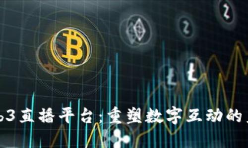 Web3直播平台：重塑数字互动的未来