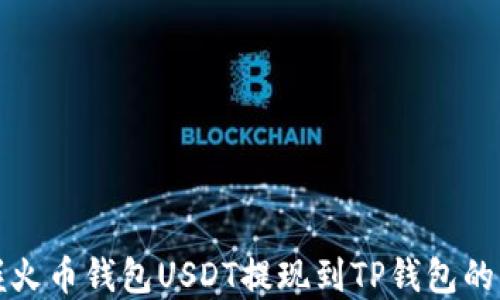 
轻松掌握火币钱包USDT提现到TP钱包的实用技巧
