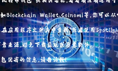 要在Mac上找到比特币钱包，可以按照以下步骤进行：

1. **查看官方网站**：访问比特币钱包的官方网站，通常会提供适用于Mac的下载链接。常见的比特币钱包包括Bitcoin Core、Electrum、Exodus等。

2. **使用Mac App Store**：你可以在Mac的应用商店中搜索“比特币钱包”或相关名称，看看有没有适用于Mac的推荐应用。

3. **安装第三方钱包**：许多第三方比特币钱包也支持Mac，比如Blockchain Wallet、Coinomi等。你可以从它们的官方网站上下载并安装。

4. **查找已安装的应用**：如果你已经安装了比特币钱包，可以在应用程序文件夹中查找，或者使用Spotlight搜索功能（按下Command   空格）输入钱包的名称进行搜索。

5. **安全性注意**：在选择和下载比特币钱包时，请确保来自可靠来源，避免下载盗版或恶意软件。

如果你需要更多关于如何使用这些钱包的指引或者比较各类钱包优劣的信息，请告诉我！