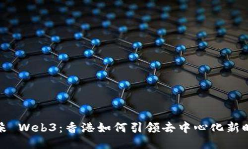 探秘小耳朵 Web3：香港如何引领去中心化新时代的潮流